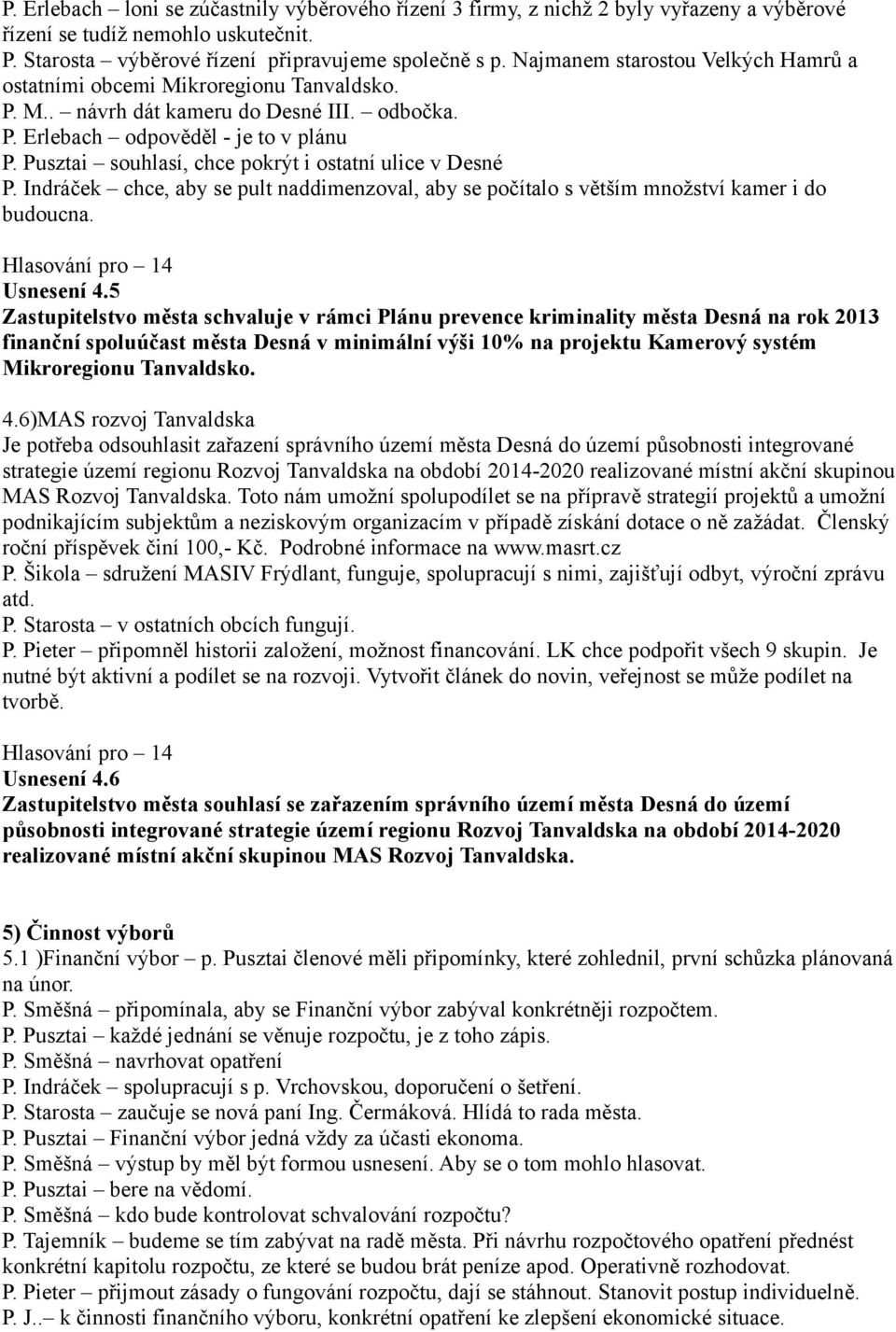 Pusztai souhlasí, chce pokrýt i ostatní ulice v Desné P. Indráček chce, aby se pult naddimenzoval, aby se počítalo s větším množství kamer i do budoucna. Usnesení 4.