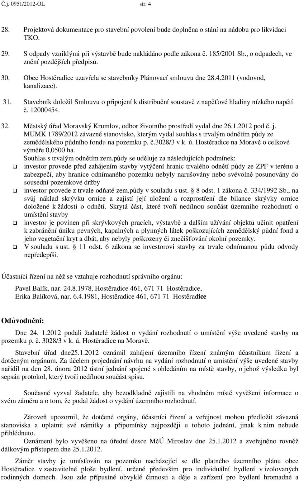 Stavebník doložil Smlouvu o připojení k distribuční soustavě z napěťové hladiny nízkého napětí č. 12000454. 32. Městský úřad Moravský Krumlov, odbor životního prostředí vydal dne 26.1.2012 pod č. j.