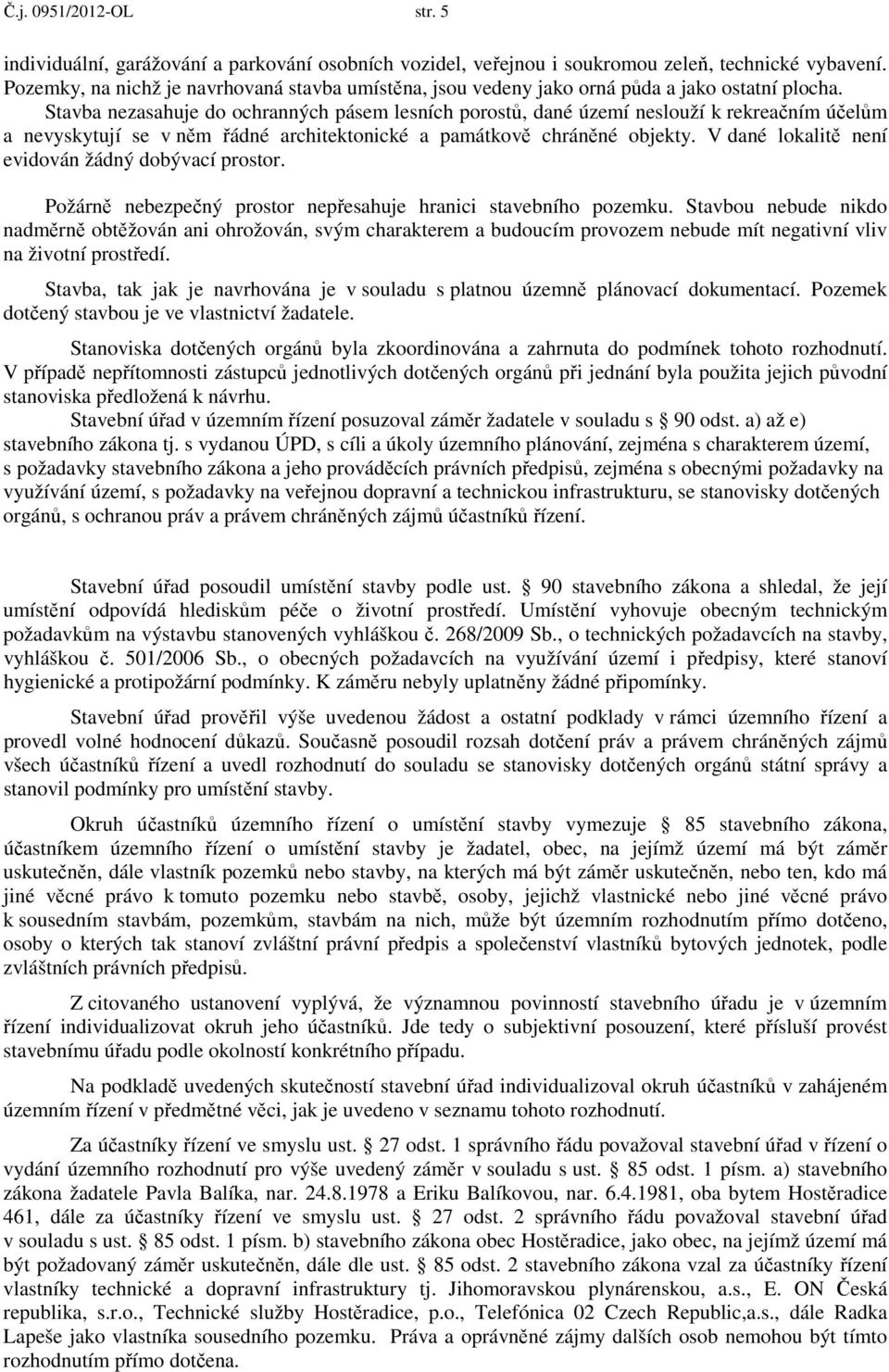 Stavba nezasahuje do ochranných pásem lesních porostů, dané území neslouží k rekreačním účelům a nevyskytují se v něm řádné architektonické a památkově chráněné objekty.