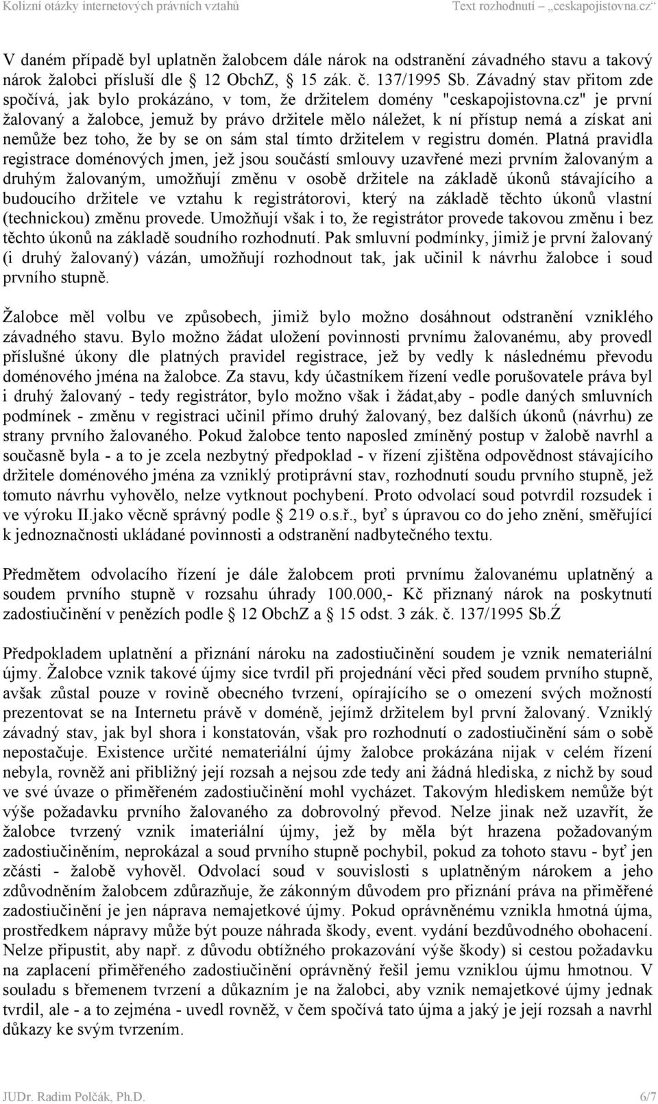 cz" je první žalovaný a žalobce, jemuž by právo držitele mělo náležet, k ní přístup nemá a získat ani nemůže bez toho, že by se on sám stal tímto držitelem v registru domén.