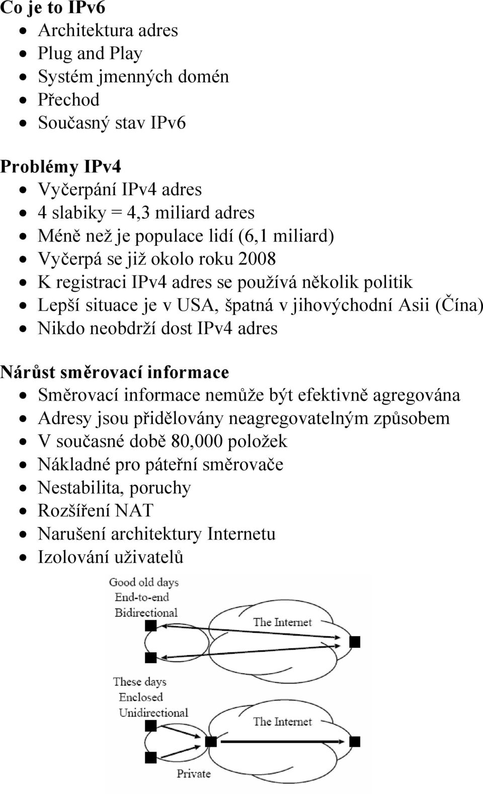 jihovýchodní Asii (Čína) Nikdo neobdrží dost IPv4 adres Nárůst směrovací informace Směrovací informace nemůže být efektivně agregována Adresy jsou přidělovány