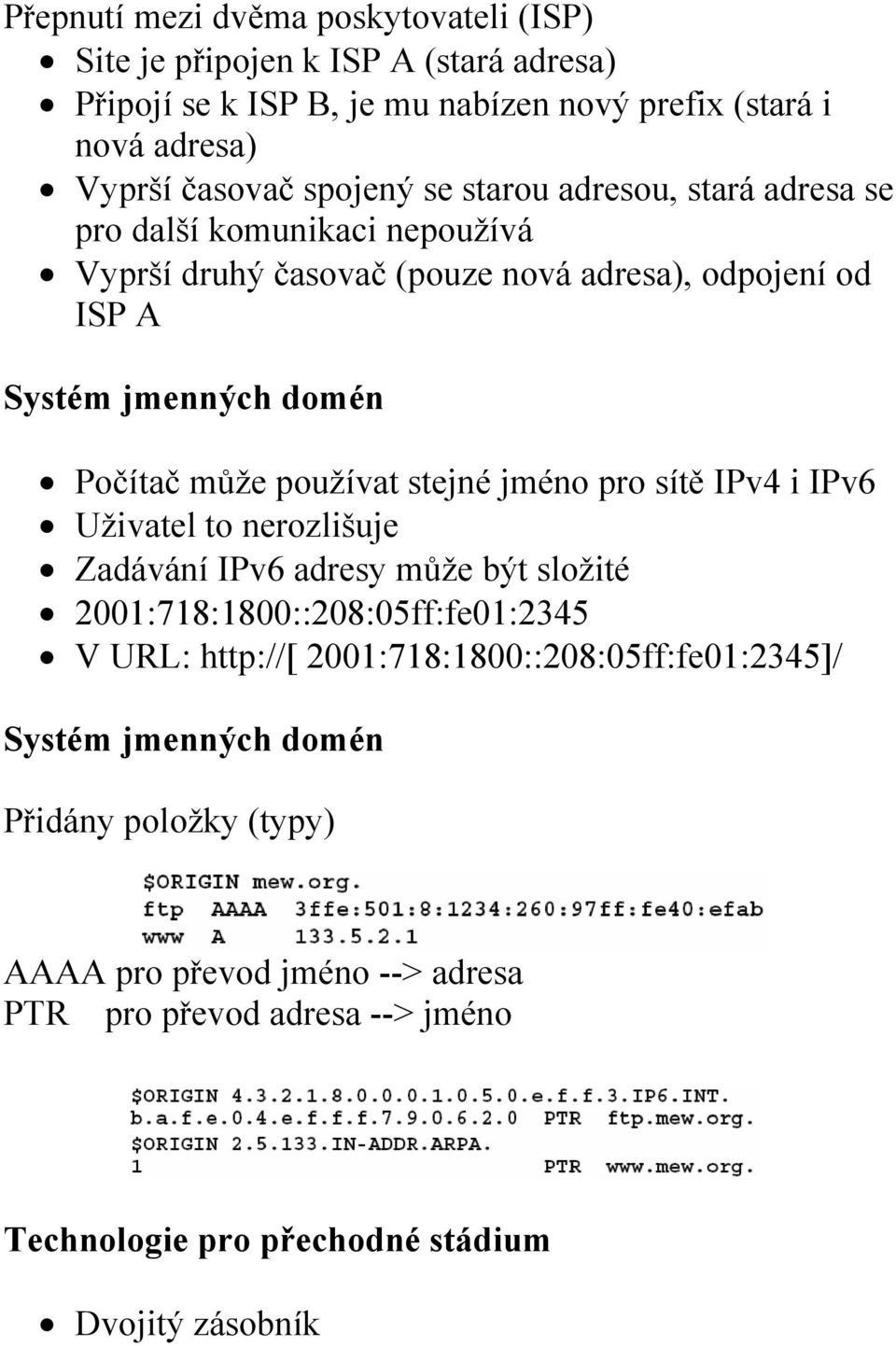 stejné jméno pro sítě IPv4 i IPv6 Uživatel to nerozlišuje Zadávání IPv6 adresy může být složité 2001:718:1800::208:05ff:fe01:2345 V URL: http://[