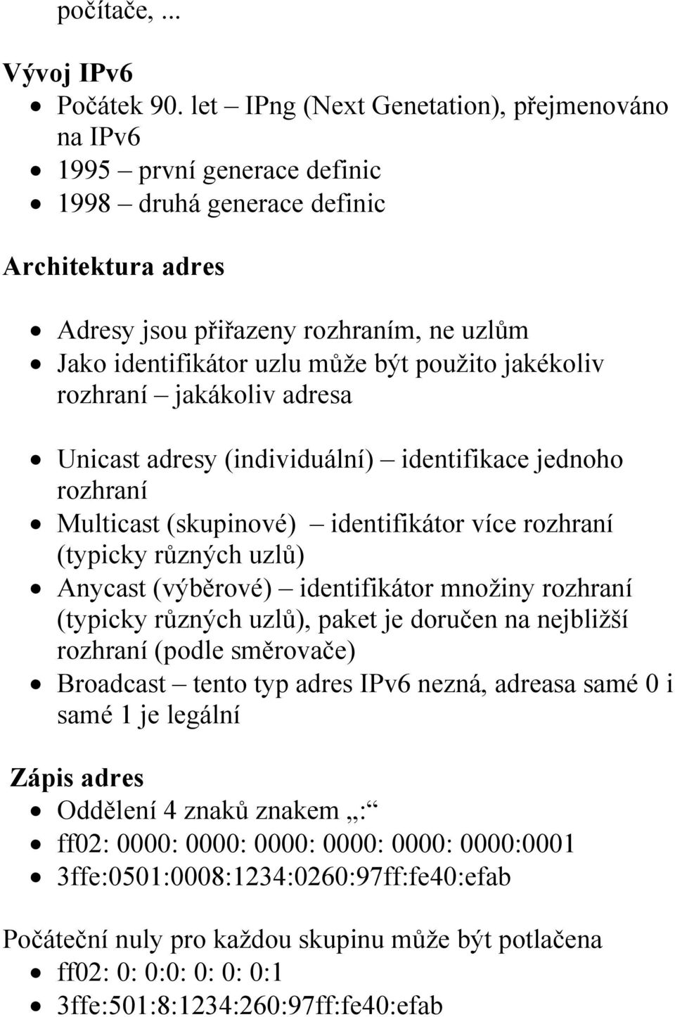 použito jakékoliv rozhraní jakákoliv adresa Unicast adresy (individuální) identifikace jednoho rozhraní Multicast (skupinové) identifikátor více rozhraní (typicky různých uzlů) Anycast (výběrové)