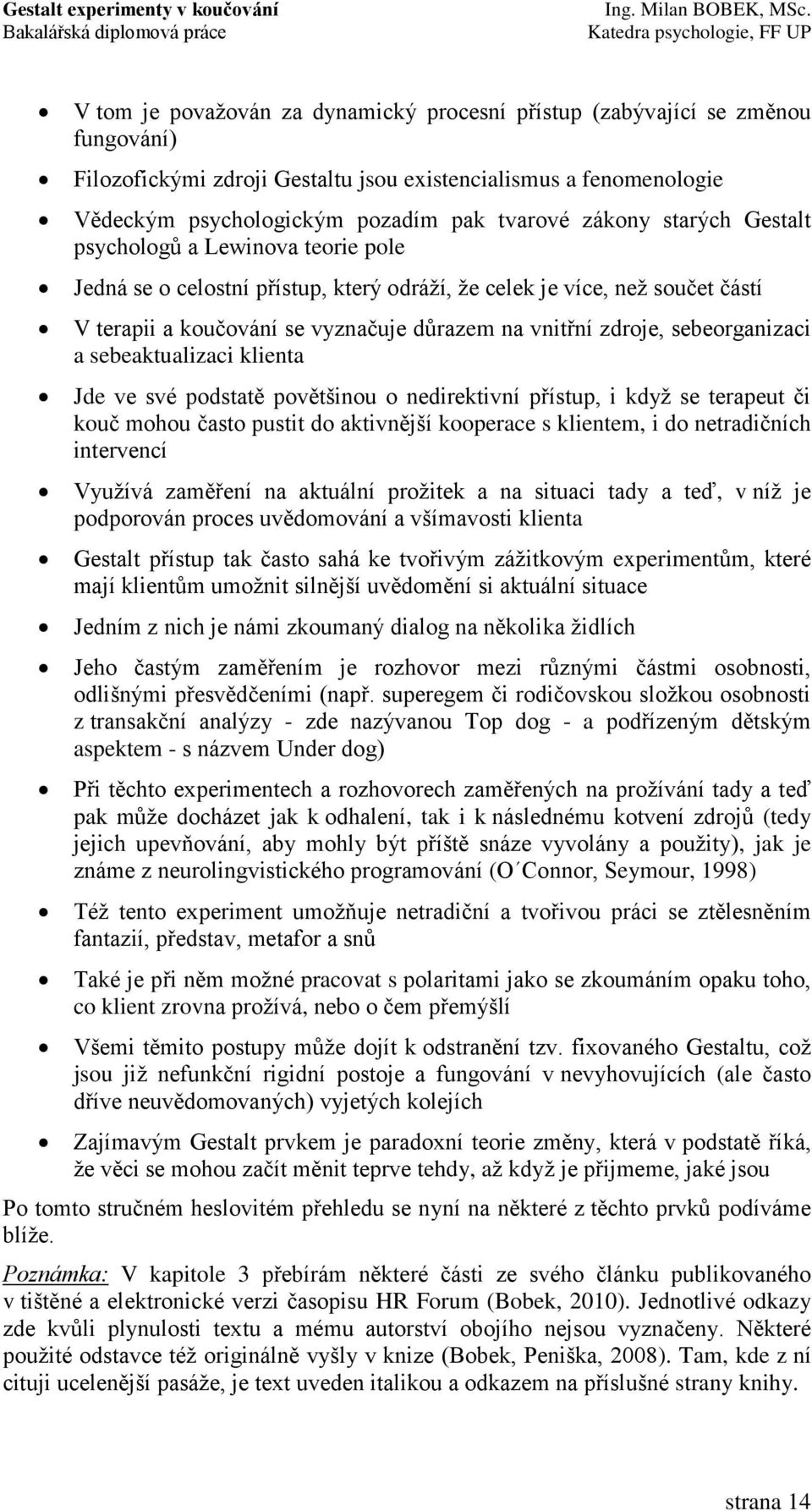 sebeorganizaci a sebeaktualizaci klienta Jde ve své podstatě povětšinou o nedirektivní přístup, i kdyţ se terapeut či kouč mohou často pustit do aktivnější kooperace s klientem, i do netradičních