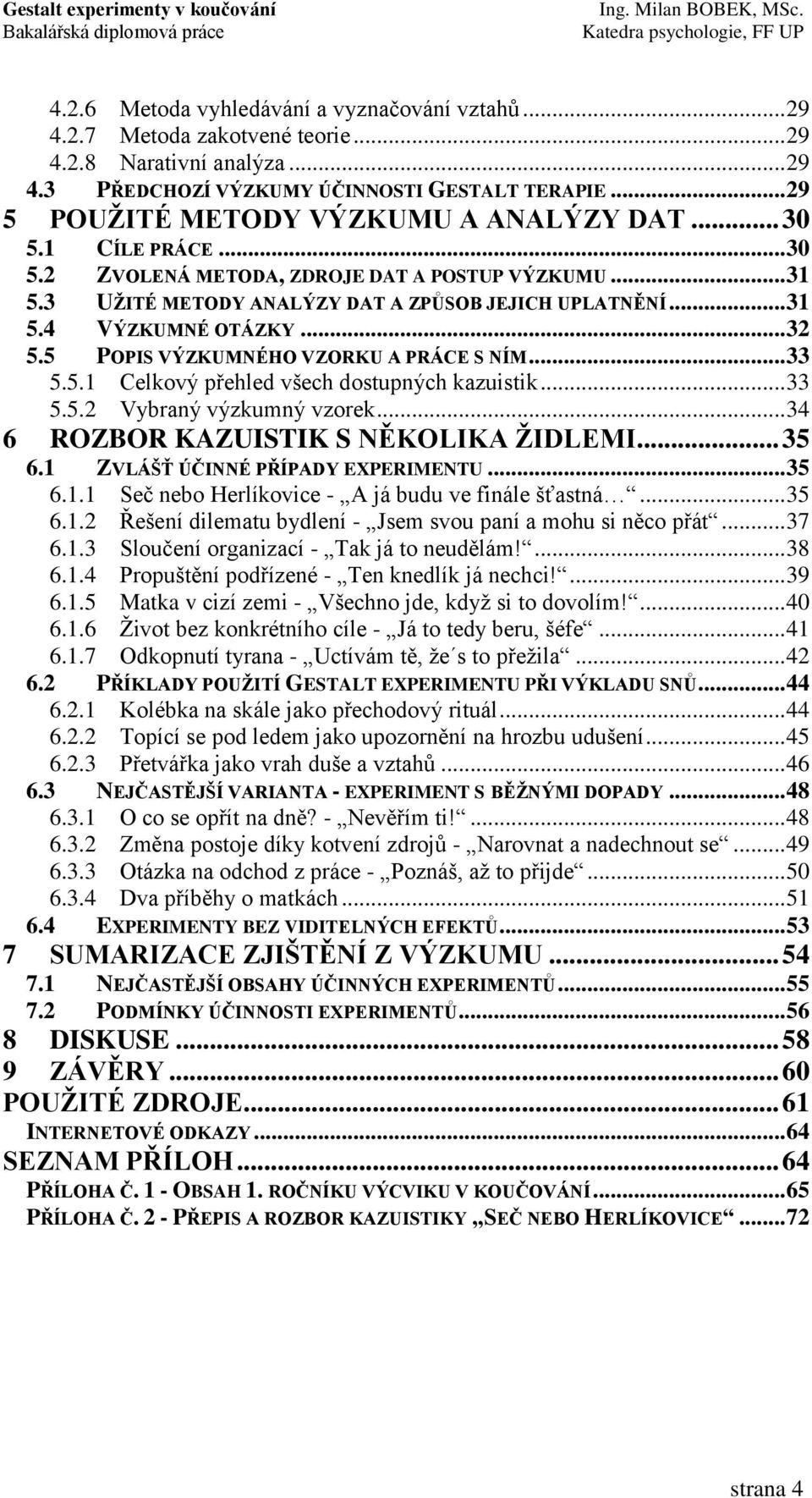 .. 32 5.5 POPIS VÝZKUMNÉHO VZORKU A PRÁCE S NÍM... 33 5.5.1 Celkový přehled všech dostupných kazuistik... 33 5.5.2 Vybraný výzkumný vzorek... 34 6 ROZBOR KAZUISTIK S NĚKOLIKA ŢIDLEMI... 35 6.