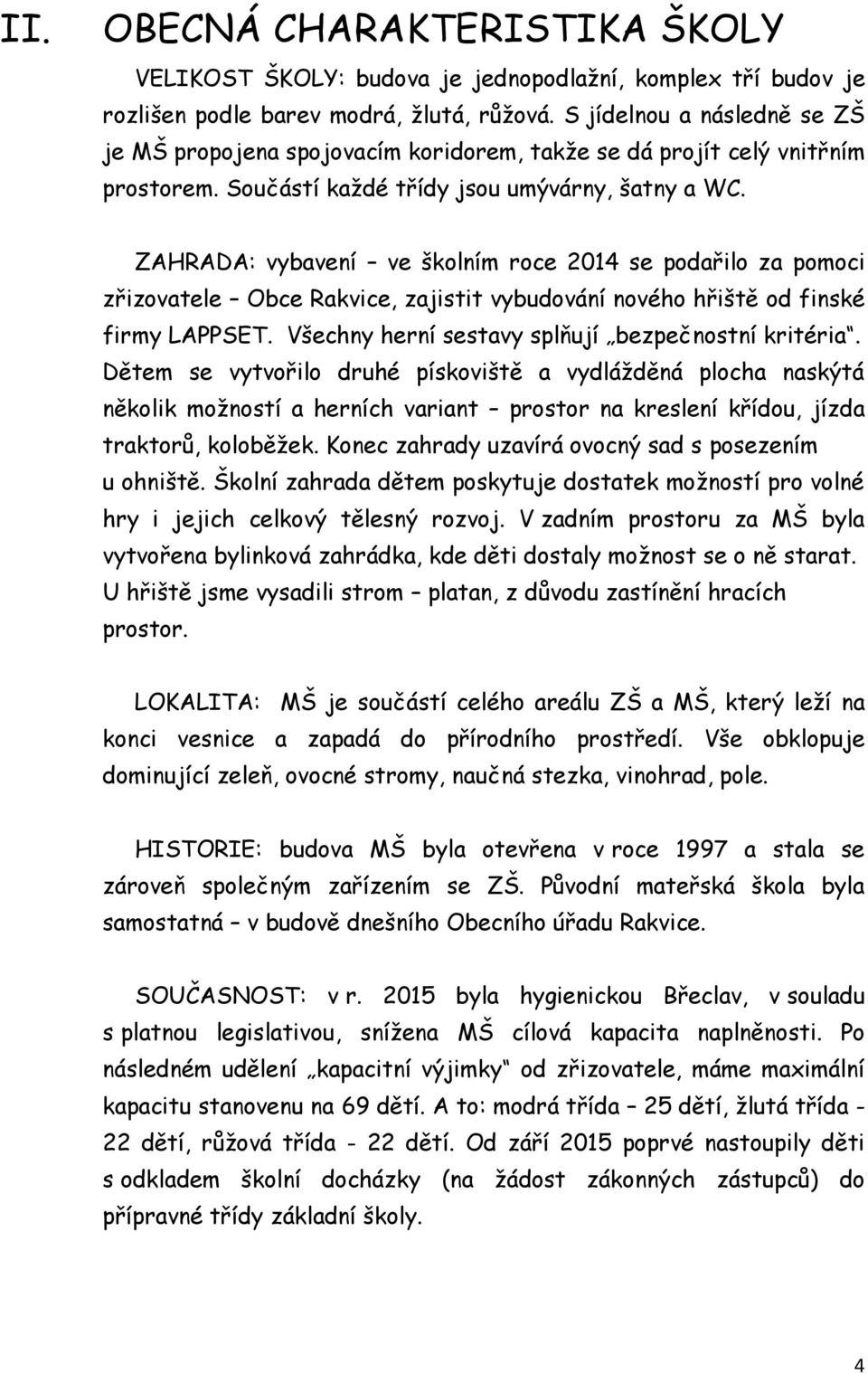 ZAHRADA: vybavení ve školním roce 2014 se podařilo za pomoci zřizovatele Obce Rakvice, zajistit vybudování nového hřiště od finské firmy LAPPSET. Všechny herní sestavy splňují bezpečnostní kritéria.