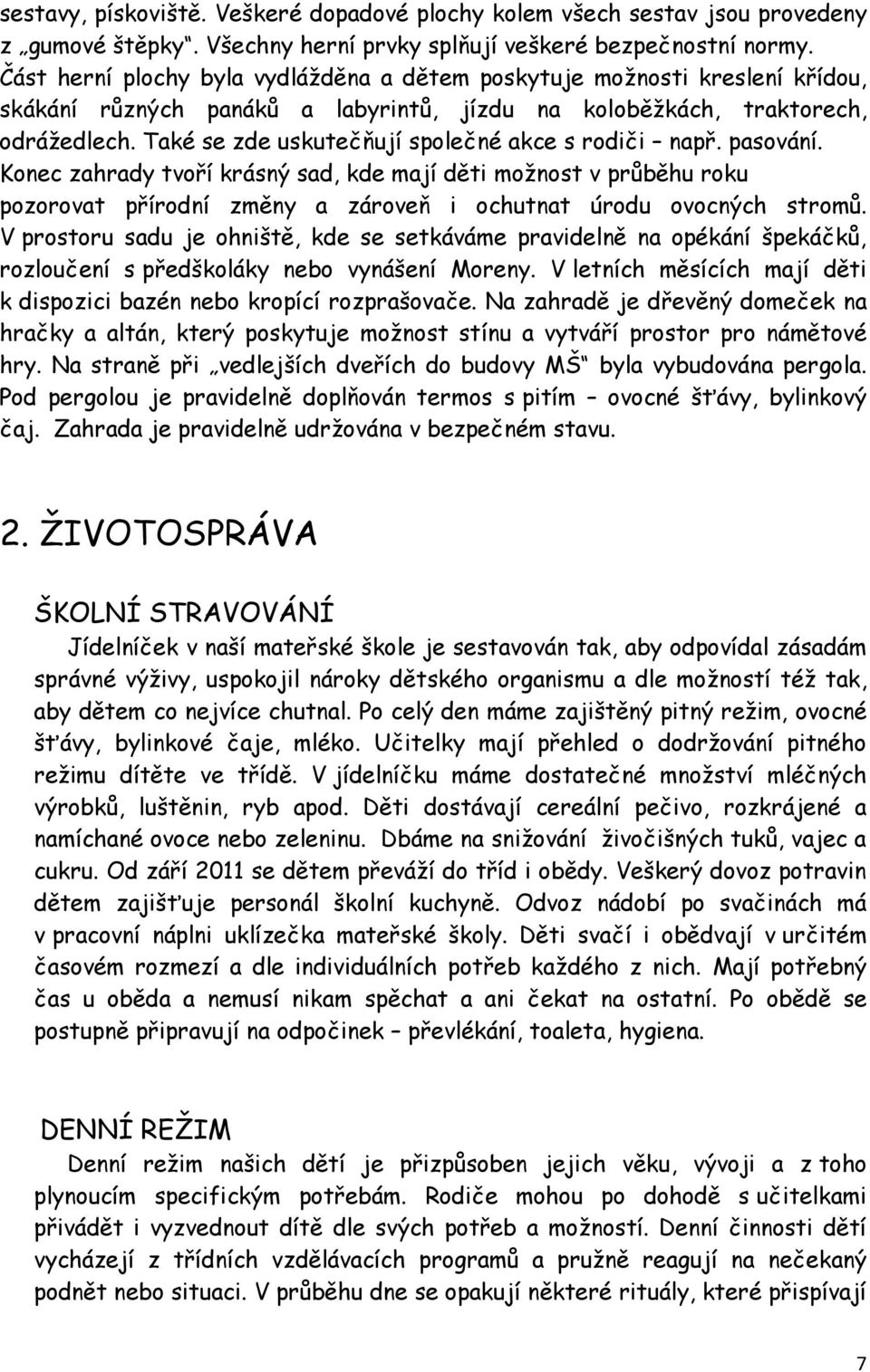 Také se zde uskutečňují společné akce s rodiči např. pasování. Konec zahrady tvoří krásný sad, kde mají děti možnost v průběhu roku pozorovat přírodní změny a zároveň i ochutnat úrodu ovocných stromů.