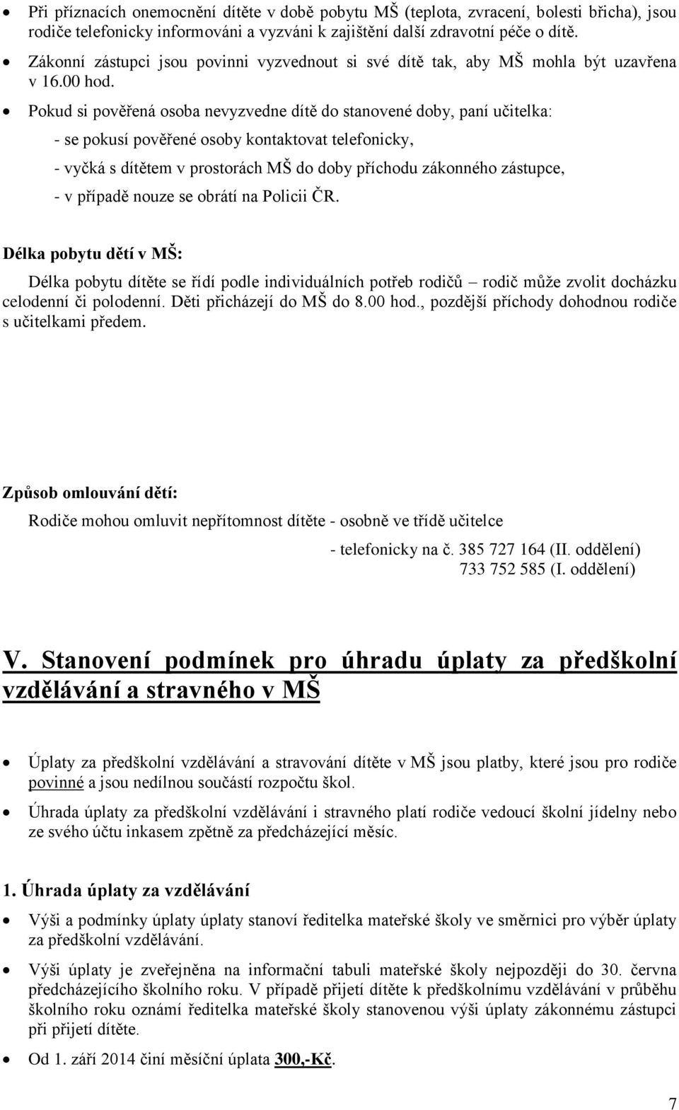 Pokud si pověřená osoba nevyzvedne dítě do stanovené doby, paní učitelka: - se pokusí pověřené osoby kontaktovat telefonicky, - vyčká s dítětem v prostorách MŠ do doby příchodu zákonného zástupce, -