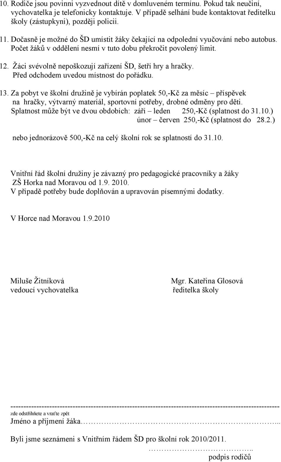 Počet žáků v oddělení nesmí v tuto dobu překročit povolený limit. 12. Žáci svévolně nepoškozují zařízení ŠD, šetří hry a hračky. Před odchodem uvedou místnost do pořádku. 13.