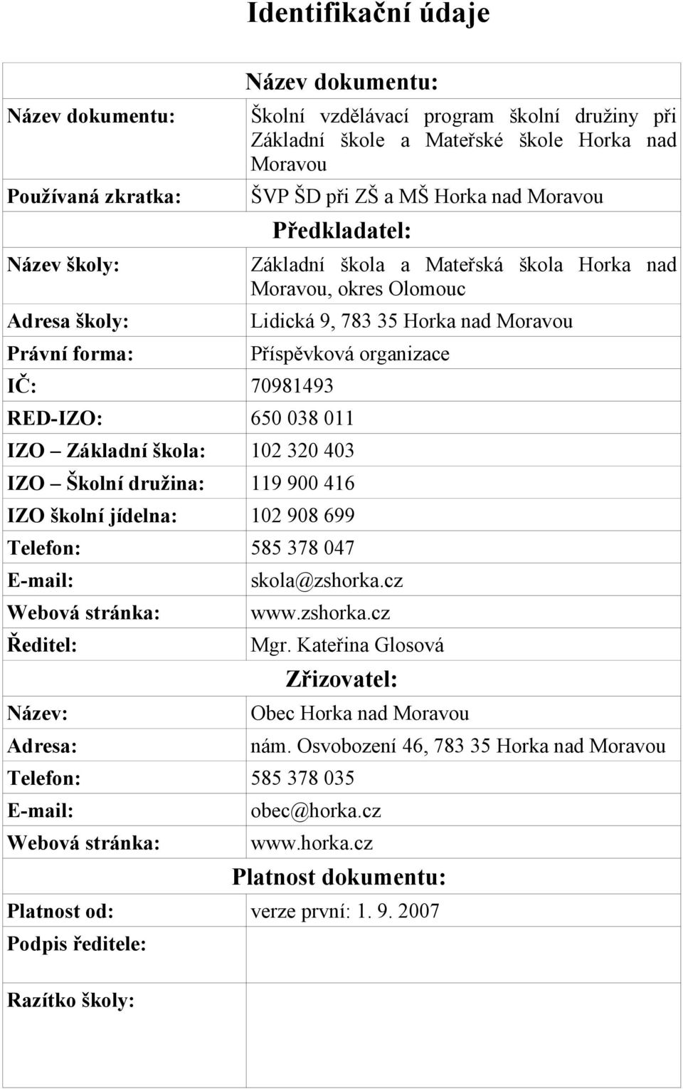 RED-IZO: 650 038 011 IZO Základní škola: 102 320 403 IZO Školní družina: 119 900 416 IZO školní jídelna: 102 908 699 Telefon: 585 378 047 E-mail: Webová stránka: Ředitel: Název: Adresa: skola@zshorka.