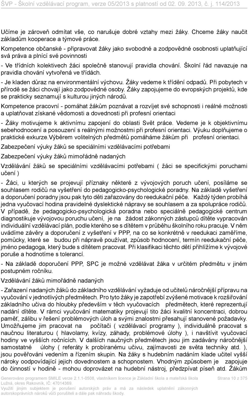 Školní řád navazuje na pravidla chování vytvořená ve třídách. - Je kladen důraz na environmentální výchovu. Žáky vedeme k třídění odpadů. Při pobytech v přírodě se žáci chovají jako zodpovědné osoby.