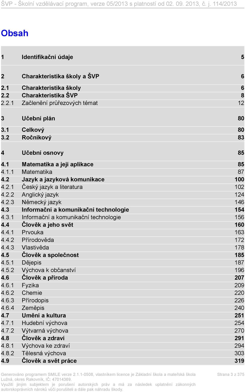 3 Informační a komunikační technologie 154 4.3.1 Informační a komunikační technologie 156 4.4 Člověk a jeho svět 160 4.4.1 Prvouka 163 4.4.2 Přírodověda 172 4.4.3 Vlastivěda 178 4.