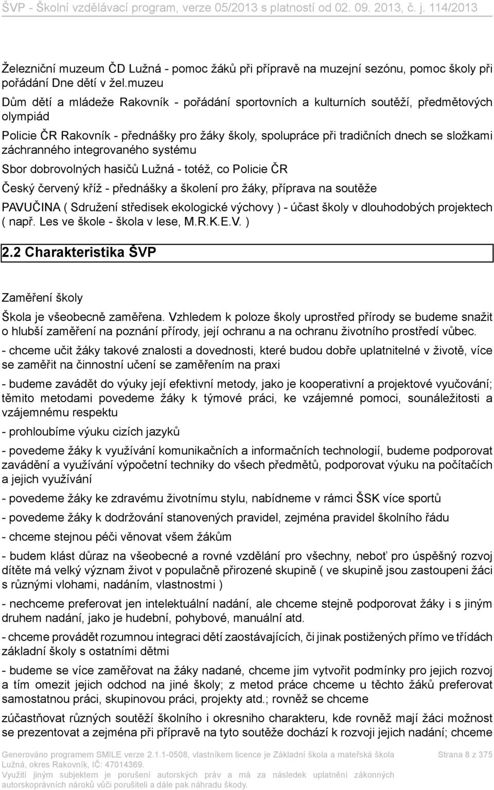 záchranného integrovaného systému Sbor dobrovolných hasičů Lužná - totéž, co Policie ČR Český červený kříž - přednášky a školení pro žáky, příprava na soutěže PAVUČINA ( Sdružení středisek ekologické