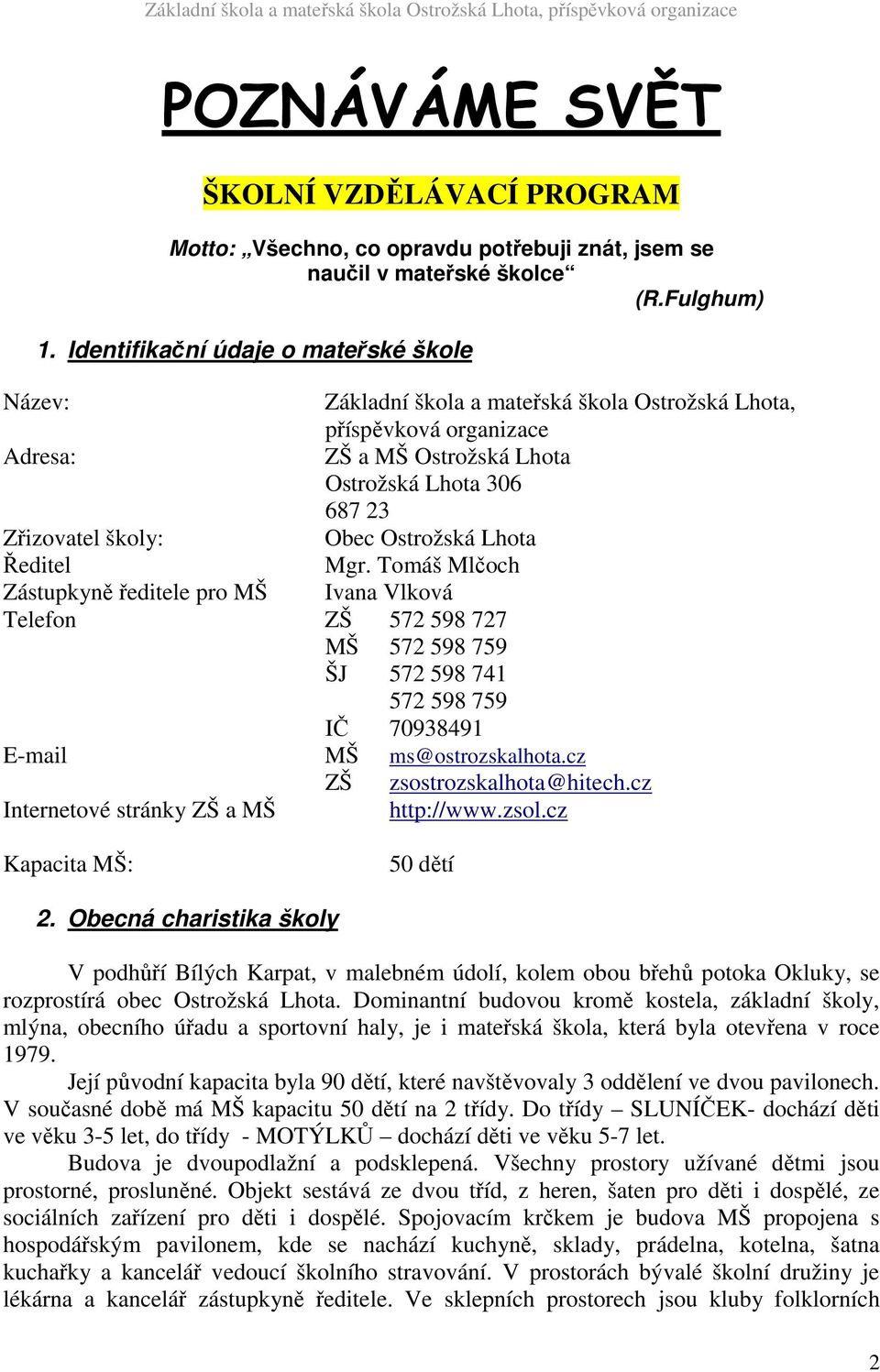 Ostrožská Lhota Ředitel Mgr. Tomáš Mlčoch Zástupkyně ředitele pro MŠ Ivana Vlková Telefon ZŠ 572 598 727 MŠ 572 598 759 ŠJ 572 598 741 572 598 759 IČ 70938491 E-mail MŠ ms@ostrozskalhota.