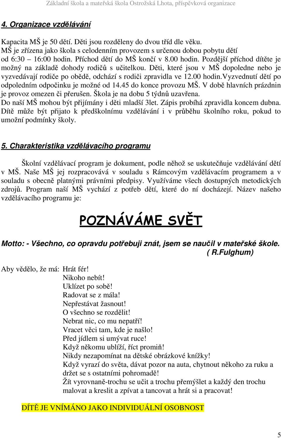 Děti, které jsou v MŠ dopoledne nebo je vyzvedávají rodiče po obědě, odchází s rodiči zpravidla ve 12.00 hodin.vyzvednutí dětí po odpoledním odpočinku je možné od 14.45 do konce provozu MŠ.