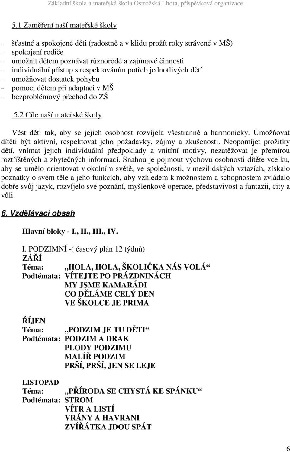 2 Cíle naší mateřské školy Vést děti tak, aby se jejich osobnost rozvíjela všestranně a harmonicky. Umožňovat dítěti být aktivní, respektovat jeho požadavky, zájmy a zkušenosti.