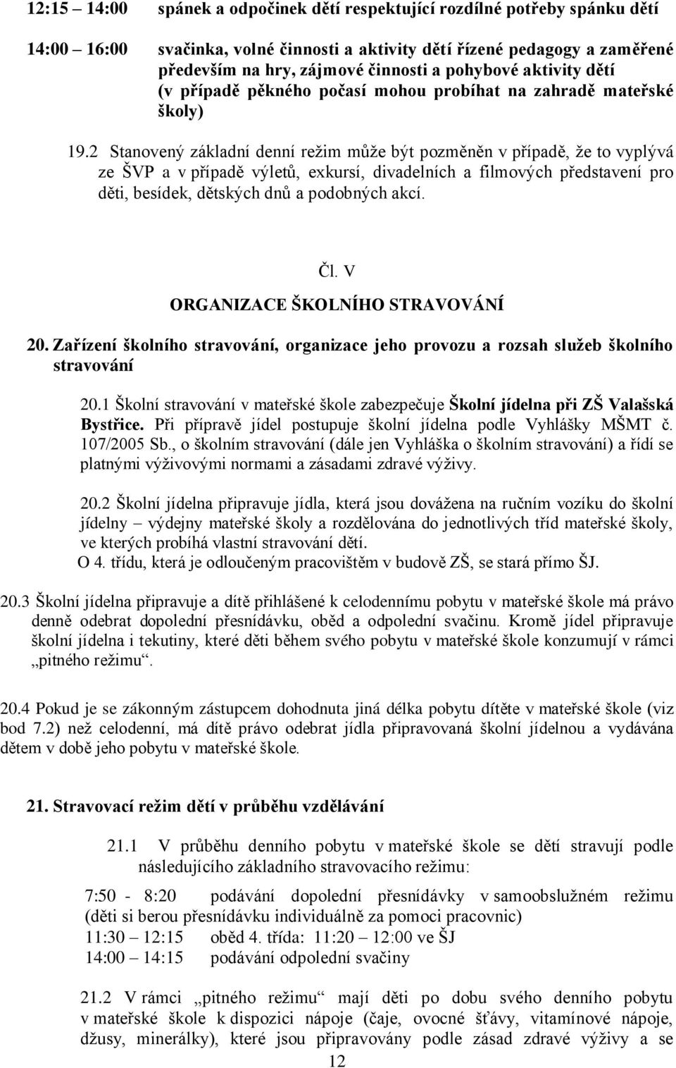 2 Stanovený základní denní režim může být pozměněn v případě, že to vyplývá ze ŠVP a v případě výletů, exkursí, divadelních a filmových představení pro děti, besídek, dětských dnů a podobných akcí.