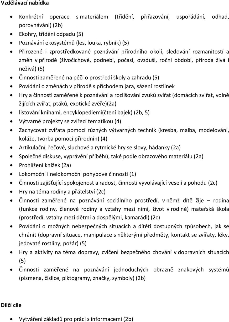 prostředí školy a zahradu (5) Povídání o změnách v přírodě s příchodem jara, sázení rostlinek Hry a činnosti zaměřené k poznávání a rozlišování zvuků zvířat (domácích zvířat, volně žijících zvířat,