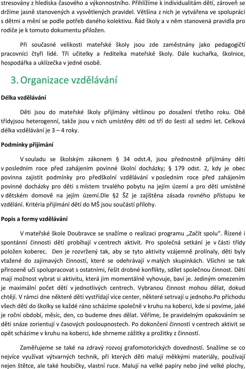 Při současné velikosti mateřské školy jsou zde zaměstnány jako pedagogičtí pracovníci čtyři lidé. Tři učitelky a ředitelka mateřské školy.