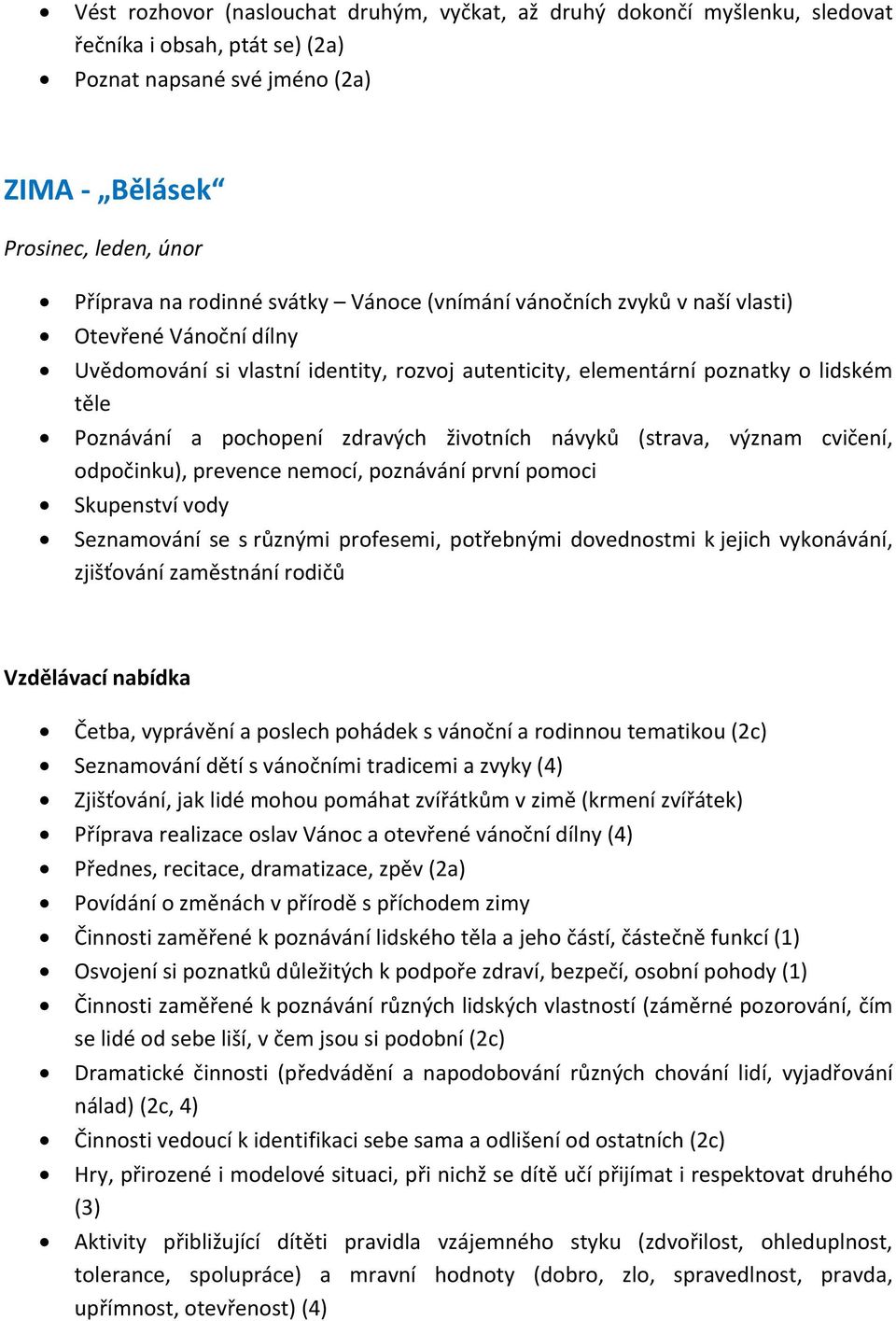 životních návyků (strava, význam cvičení, odpočinku), prevence nemocí, poznávání první pomoci Skupenství vody Seznamování se s různými profesemi, potřebnými dovednostmi k jejich vykonávání,