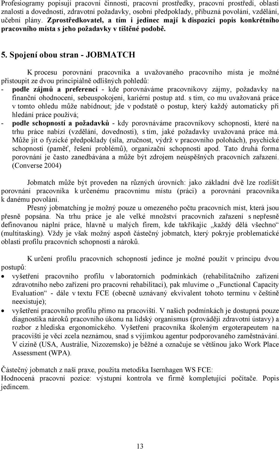 Spojení obou stran - JOBMATCH K procesu porovnání pracovníka a uvažovaného pracovního místa je možné přistoupit ze dvou principiálně odlišných pohledů: - podle zájmů a preferencí - kde porovnáváme