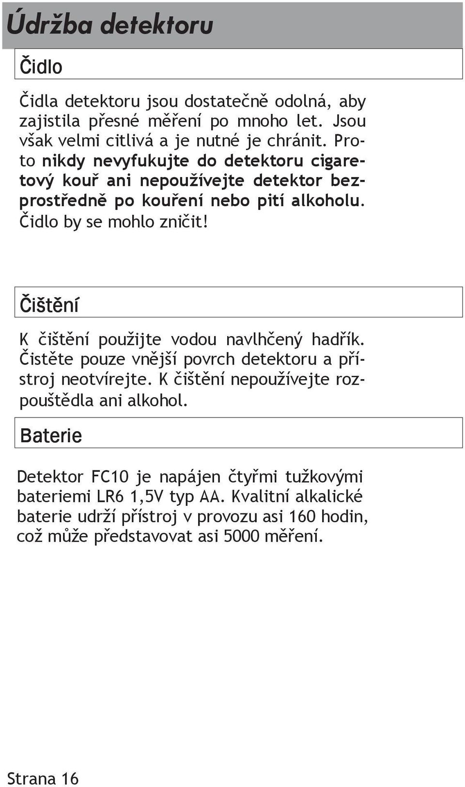 Čištění K čištění použijte vodou navlhčený hadřík. Čistěte pouze vnější povrch detektoru a přístroj neotvírejte. K čištění nepoužívejte rozpouštědla ani alkohol.