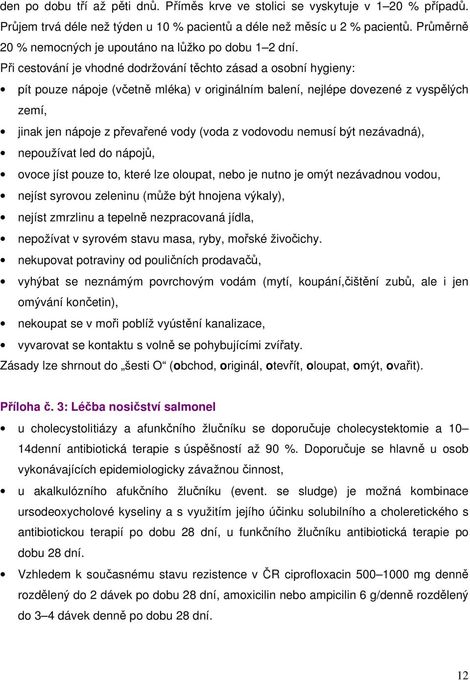 Při cestování je vhodné dodržování těchto zásad a osobní hygieny: pít pouze nápoje (včetně mléka) v originálním balení, nejlépe dovezené z vyspělých zemí, jinak jen nápoje z převařené vody (voda z