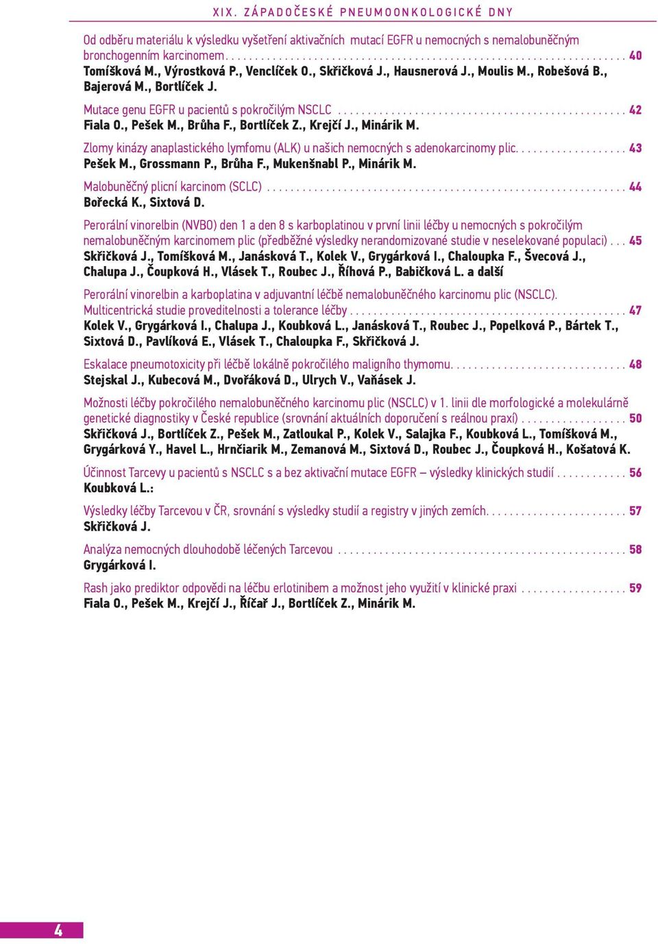 , Pešek M., Brůha F., Bortlíček Z., Krejčí J., Minárik M. Zlomy kinázy anaplastického lymfomu (ALK) u našich nemocných s adenokarcinomy plic................... 43 Pešek M., Grossmann P., Brůha F., Mukenšnabl P.