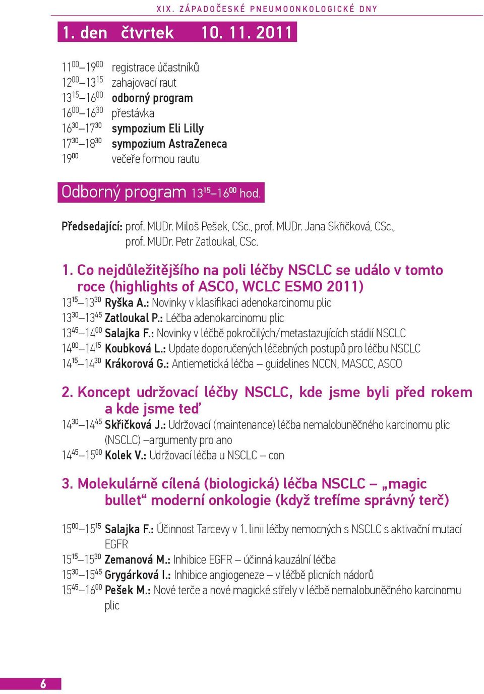 rautu Odborný program 13¹⁵ 16⁰⁰ hod. Předsedající: prof. MUDr. Miloš Pešek, CSc., prof. MUDr. Jana Skřičková, CSc., prof. MUDr. Petr Zatloukal, CSc. 1. Co nejdůležitějšího na poli léčby NSCLC se událo v tomto roce (highlights of ASCO, WCLC ESMO 2011) 13¹⁵ 13³⁰ Ryška A.