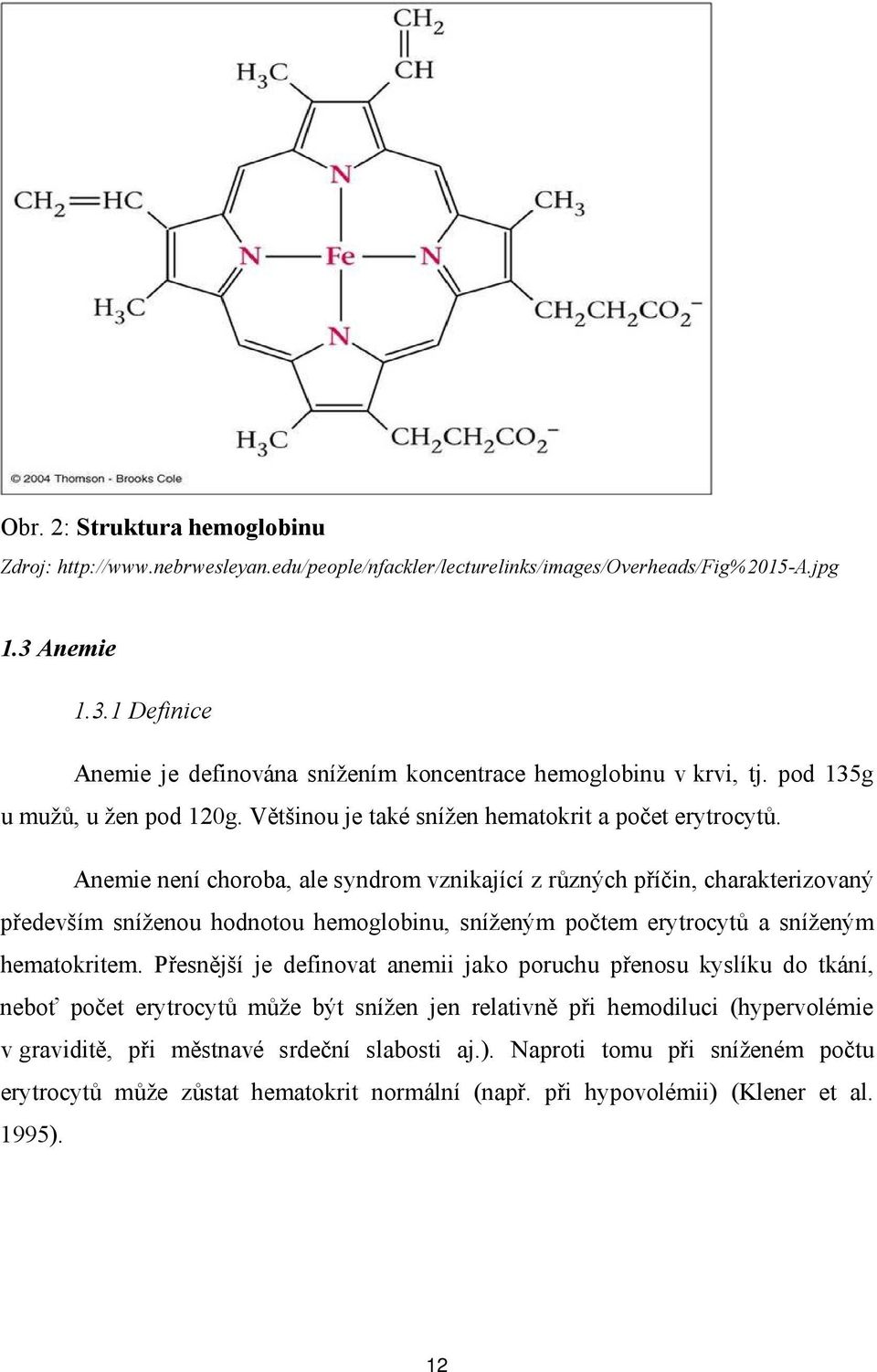 Anemie není choroba, ale syndrom vznikající z různých příčin, charakterizovaný především sníženou hodnotou hemoglobinu, sníženým počtem erytrocytů a sníženým hematokritem.