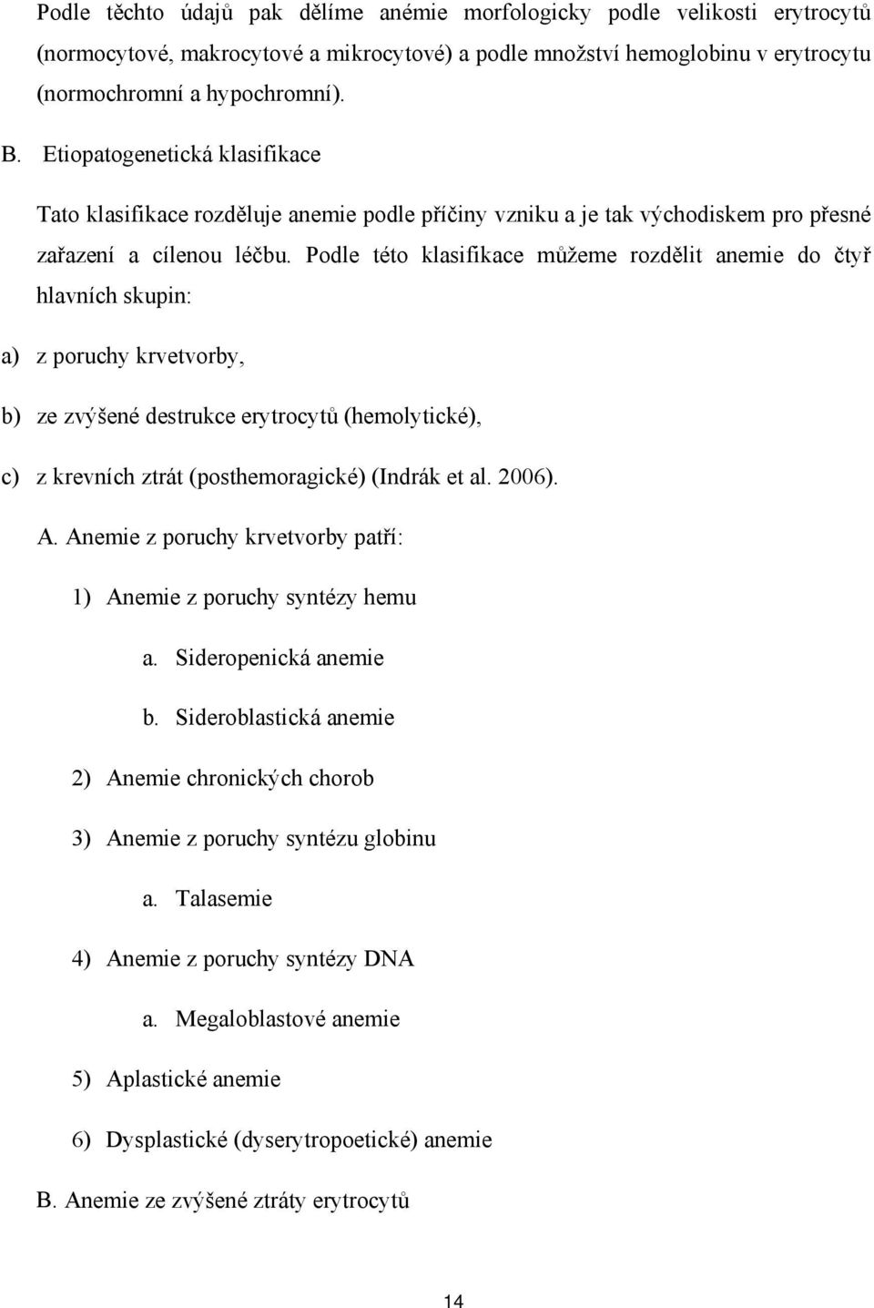 Podle této klasifikace můžeme rozdělit anemie do čtyř hlavních skupin: a) z poruchy krvetvorby, b) ze zvýšené destrukce erytrocytů (hemolytické), c) z krevních ztrát (posthemoragické) (Indrák et al.