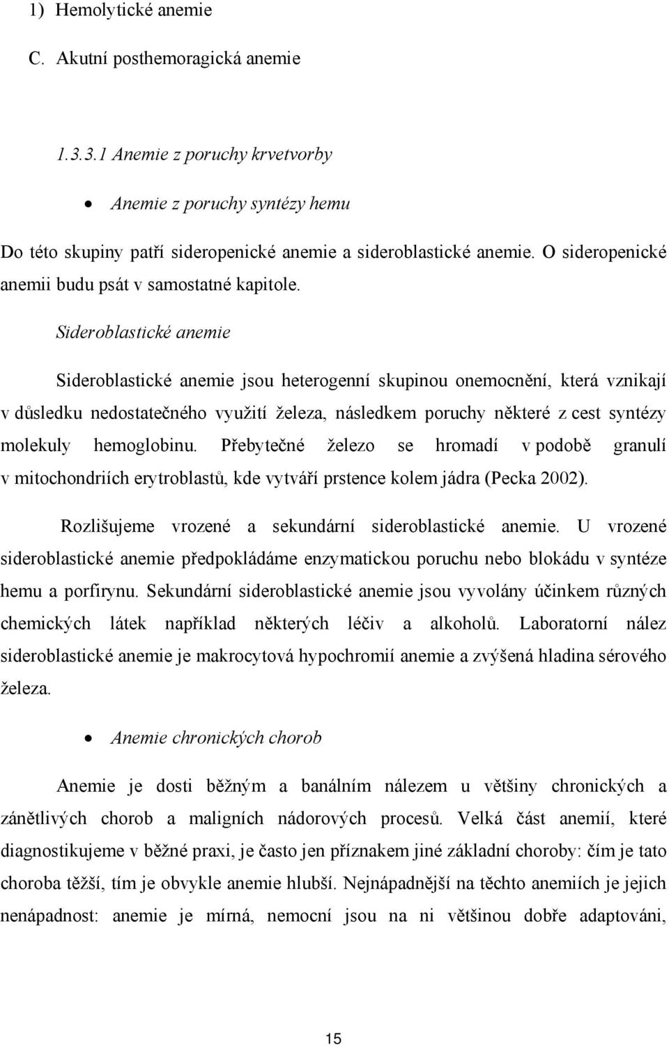 Sideroblastické anemie Sideroblastické anemie jsou heterogenní skupinou onemocnění, která vznikají v důsledku nedostatečného využití železa, následkem poruchy některé z cest syntézy molekuly