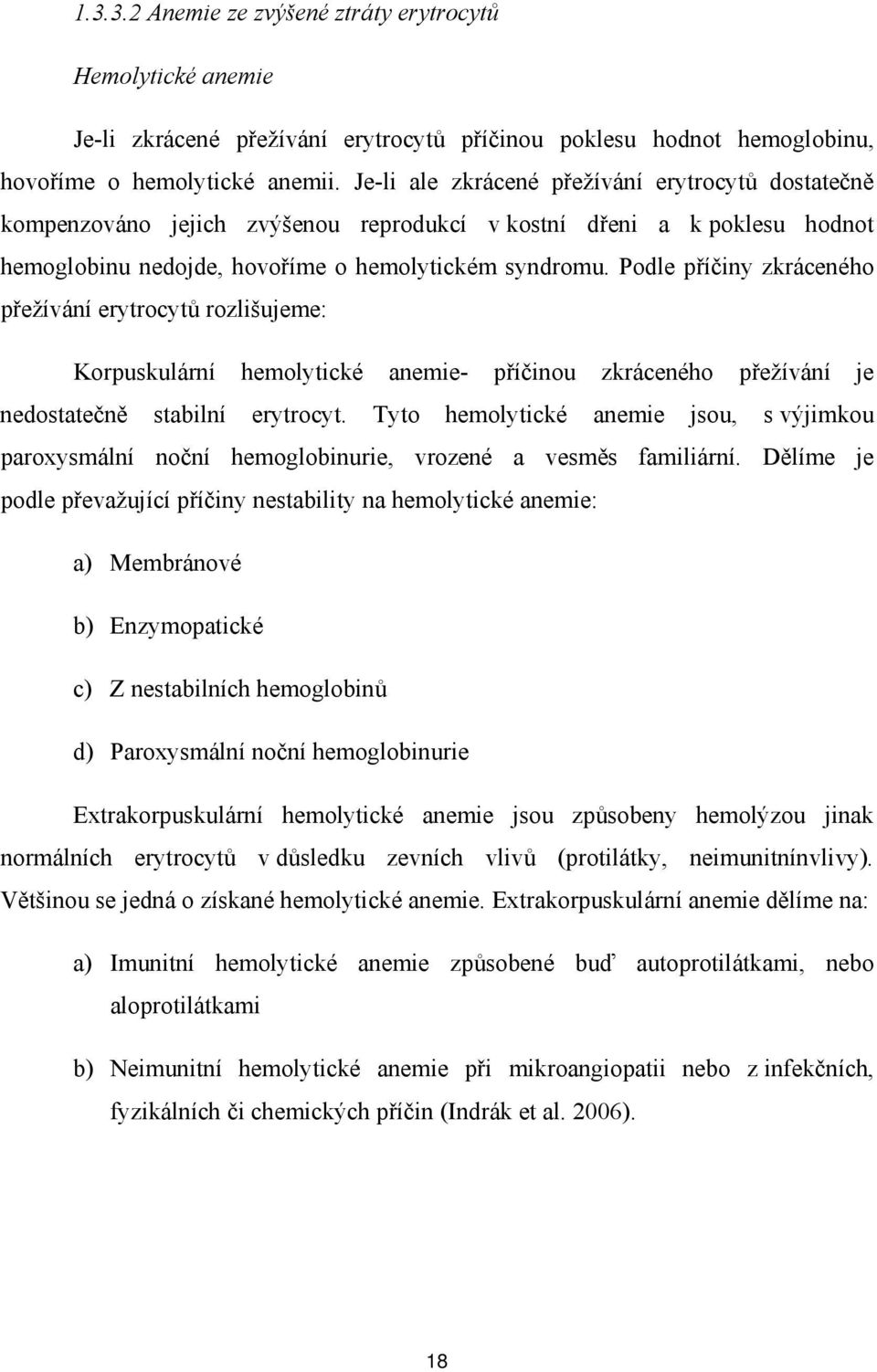 Podle příčiny zkráceného přežívání erytrocytů rozlišujeme: Korpuskulární hemolytické anemie- příčinou zkráceného přežívání je nedostatečně stabilní erytrocyt.