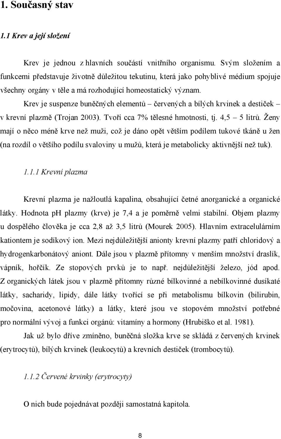 Krev je suspenze buněčných elementů červených a bílých krvinek a destiček v krevní plazmě (Trojan 2003). Tvoří cca 7% tělesné hmotnosti, tj. 4,5 5 litrů.