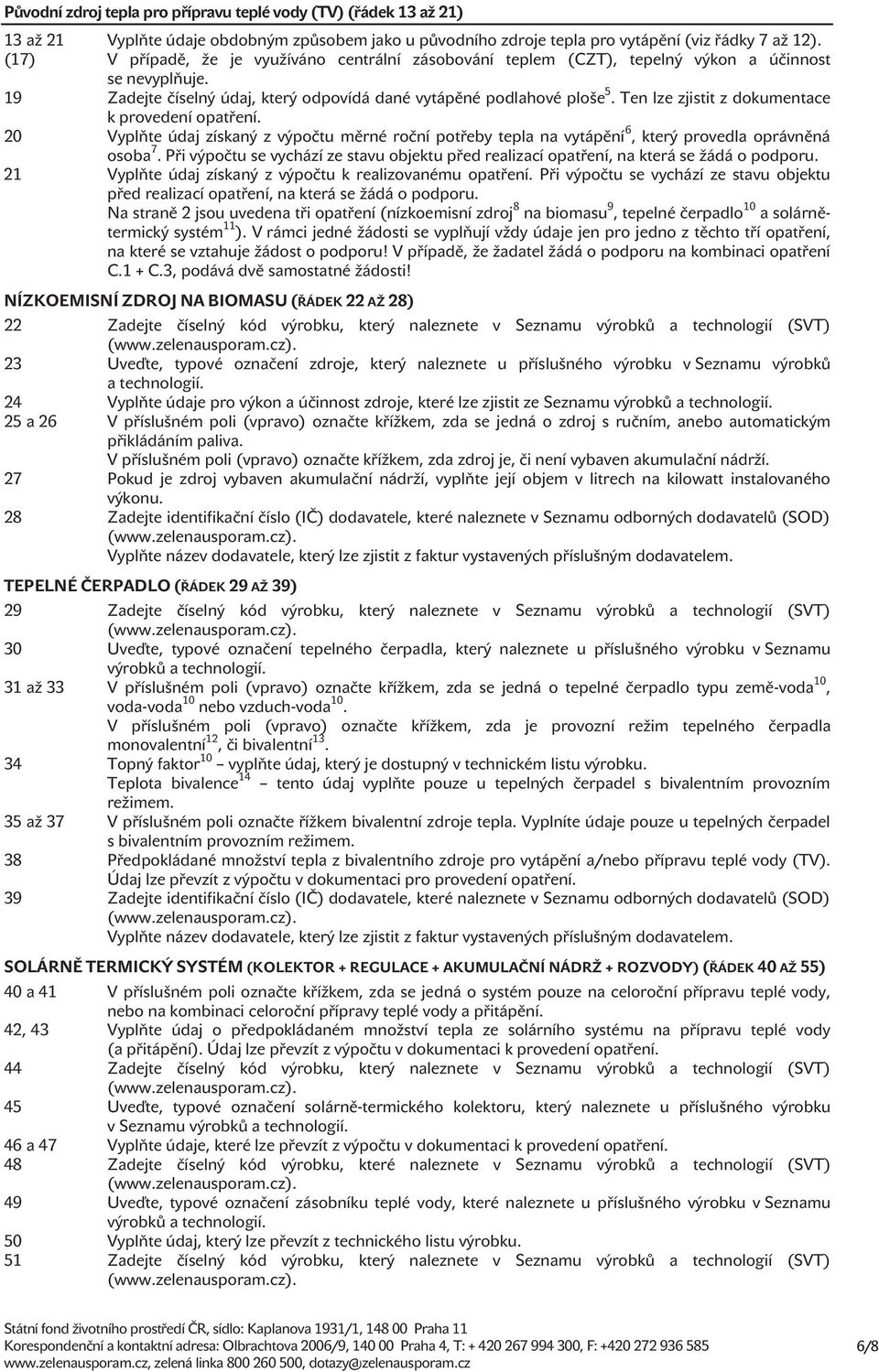 Ten lze zjistit z dokumentace k provedení opatření. 20 Vyplňte údaj získaný z výpočtu měrné roční potřeby tepla na vytápění 6, který provedla oprávněná osoba 7.