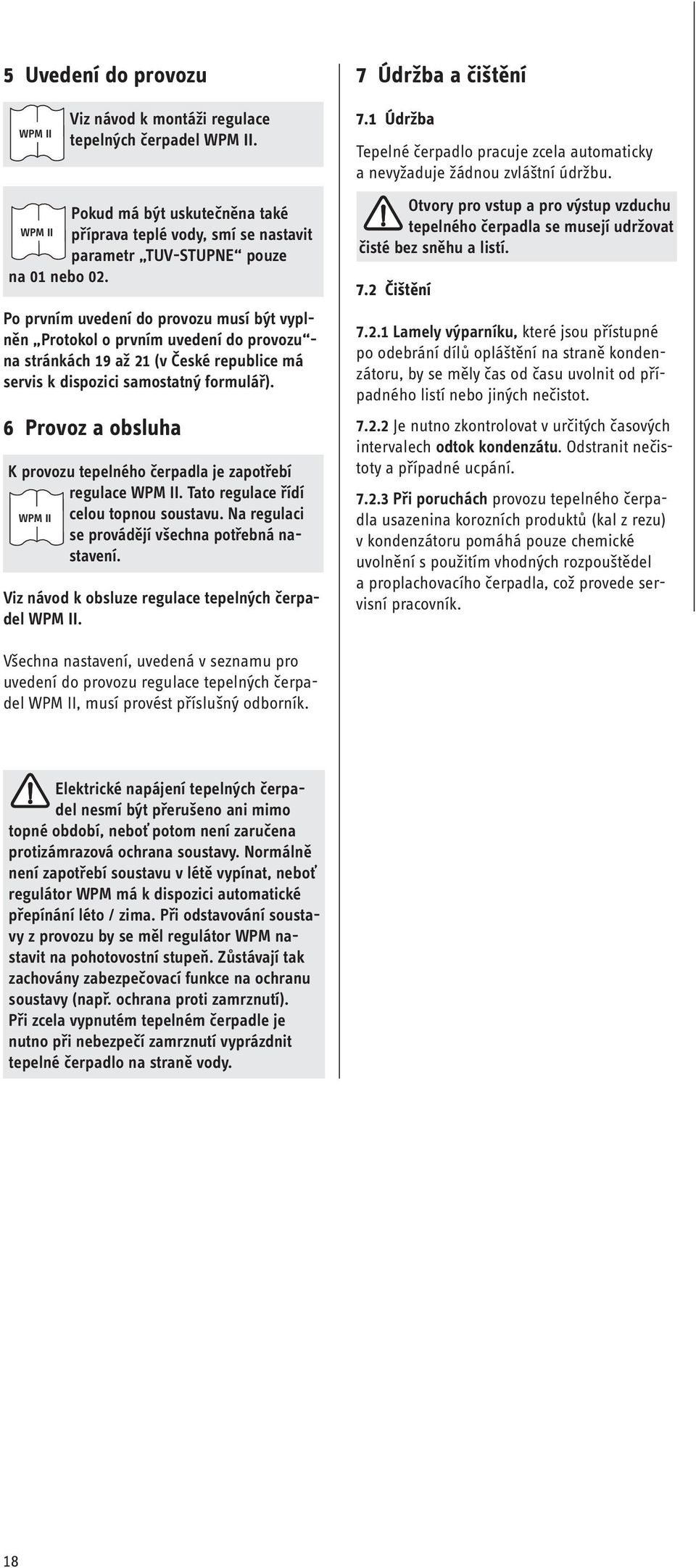 6 Provoz a obsluha K provozu tepelného čerpadla je zapotřebí regulace WPM II. Tato regulace řídí WPM II celou topnou soustavu. Na regulaci se provádějí všechna potřebná nastavení.