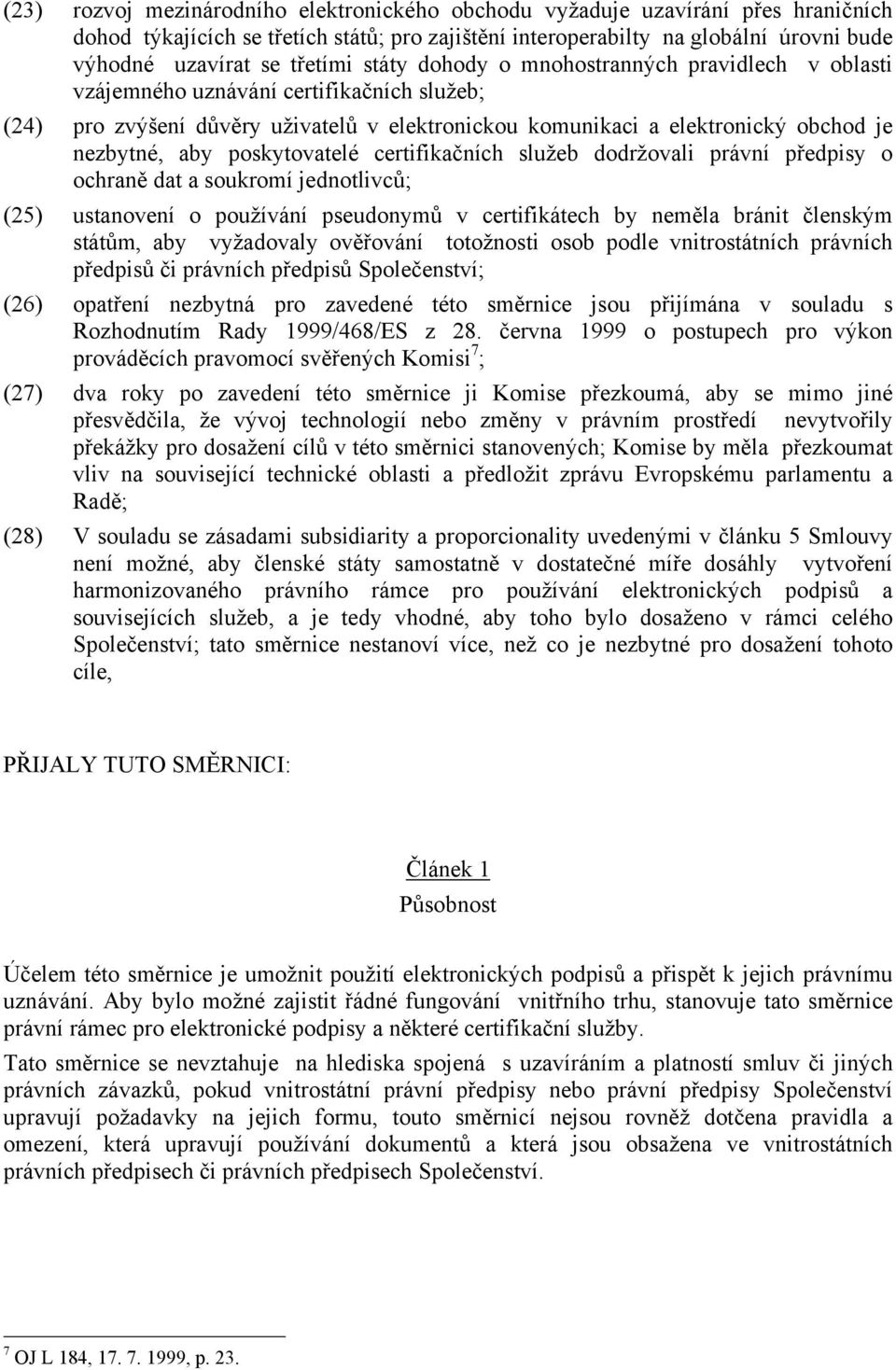 aby poskytovatelé certifikačních služeb dodržovali právní předpisy o ochraně dat a soukromí jednotlivců; (25) ustanovení o používání pseudonymů v certifikátech by neměla bránit členským státům, aby