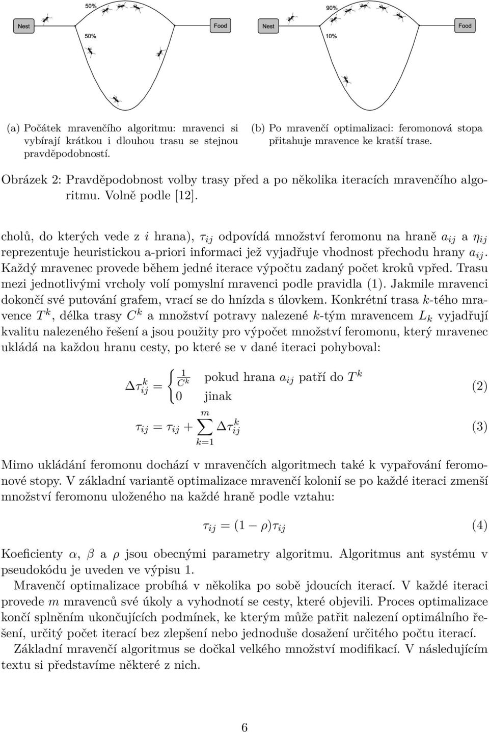 cholů, do kterých vede z i hrana), τ ij odpovídá množství feromonu na hraně a ij a η ij reprezentuje heuristickou a-priori informaci jež vyjadřuje vhodnost přechodu hrany a ij.