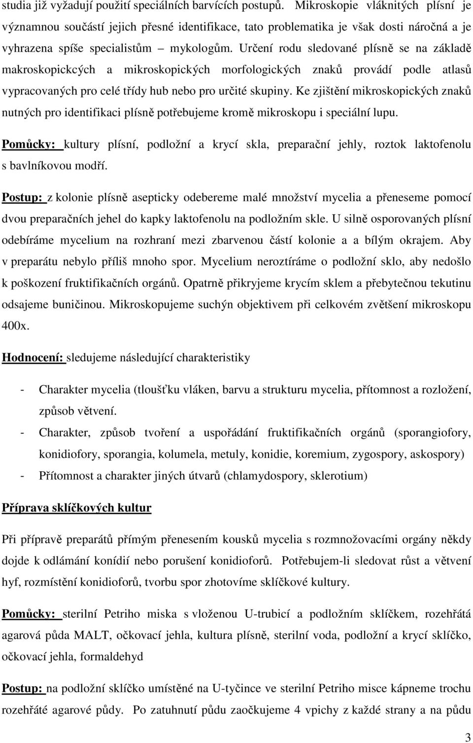 Určení rodu sledované plísně se na základě makroskopickcých a mikroskopických morfologických znaků provádí podle atlasů vypracovaných pro celé třídy hub nebo pro určité skupiny.