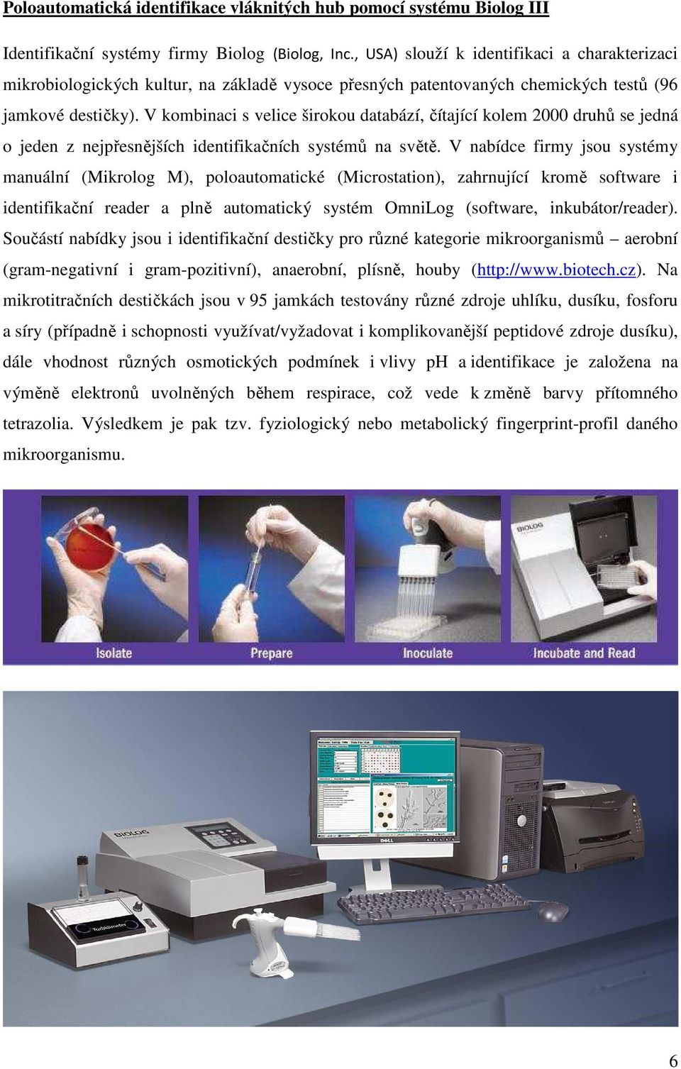 V kombinaci s velice širokou databází, čítající kolem 2000 druhů se jedná o jeden z nejpřesnějších identifikačních systémů na světě.