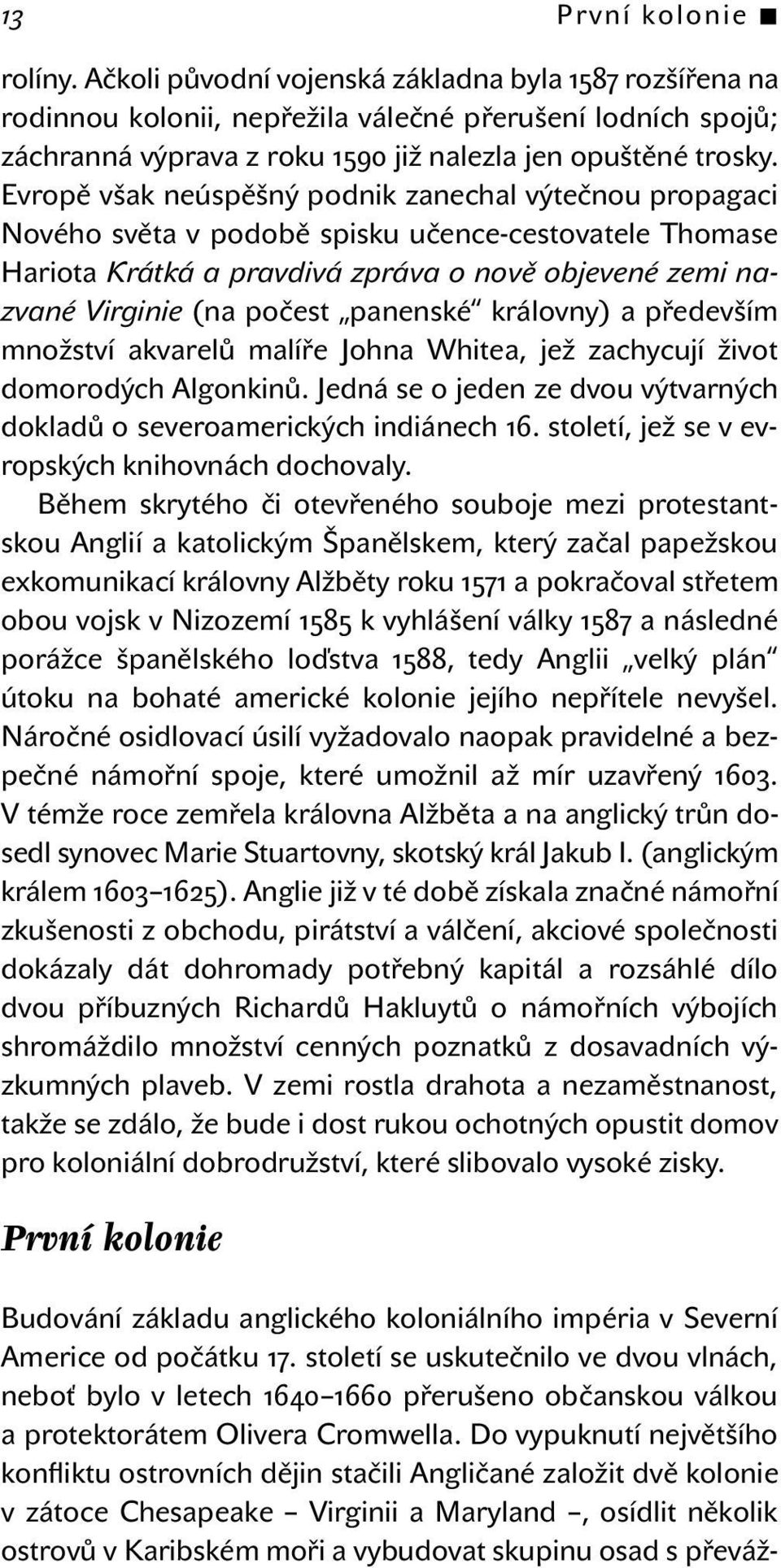 Evropě však neúspěšný podnik zanechal výtečnou propagaci Nového světa v podobě spisku učence-cestovatele Thomase Hariota Krátká a pravdivá zpráva o nově objevené zemi nazvané Virginie (na počest