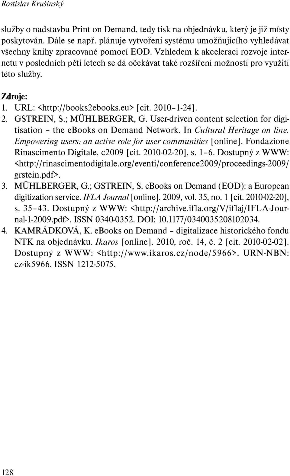 Vzhledem k akceleraci rozvoje internetu v posledních pěti letech se dá očekávat také rozšíření možností pro využití této služby. Zdroje: 1. URL: <http://books2ebooks.eu> [cit. 2010 1-24]. 2. GSTREIN, S.