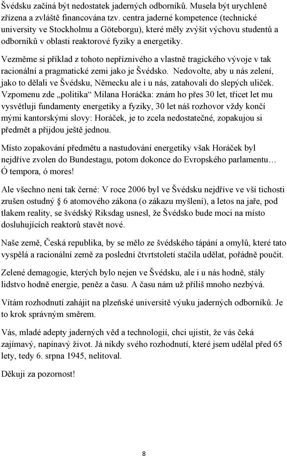 Vezměme si příklad z tohoto nepříznivého a vlastně tragického vývoje v tak racionální a pragmatické zemi jako je Švédsko.