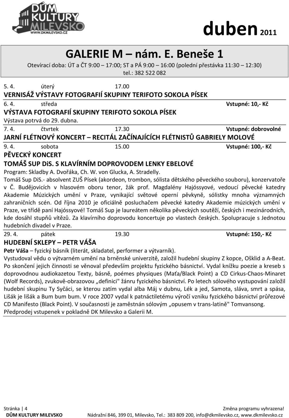 30 Vstupné: dobrovolné JARNÍ FLÉTNOVÝ KONCERT RECITÁL ZAČÍNAJÍCÍCH FLÉTNISTŮ GABRIELY MOLOVÉ 9. 4. sobota 15.00 Vstupné: 100,- Kč PĚVECKÝ KONCERT TOMÁŠ SUP DiS.