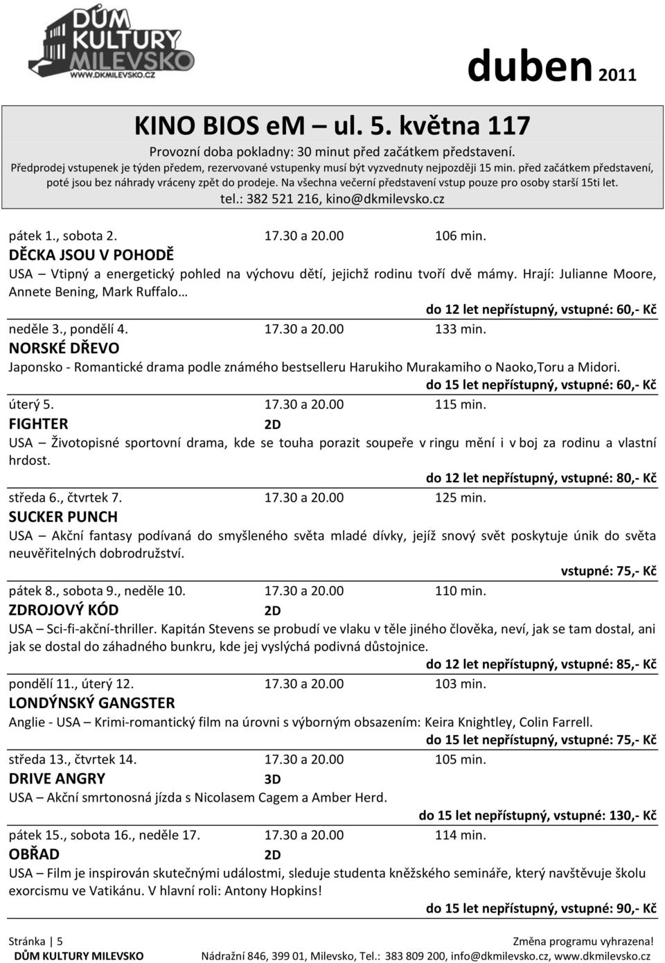 , sobota 2. 17.30 a 20.00 106 min. DĚCKA JSOU V POHODĚ USA Vtipný a energetický pohled na výchovu dětí, jejichž rodinu tvoří dvě mámy.