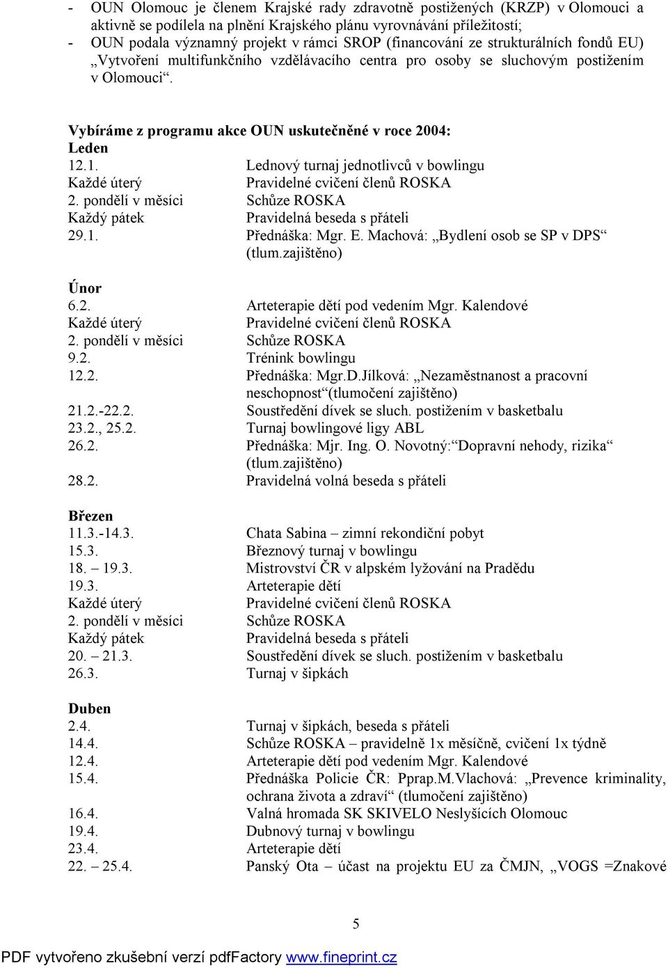 .1. Lednový turnaj jednotlivců v bowlingu Každé úterý Pravidelné cvičení členů ROSKA 2. pondělí v měsíci Schůze ROSKA Každý pátek Pravidelná beseda s přáteli 29.1. Přednáška: Mgr. E.