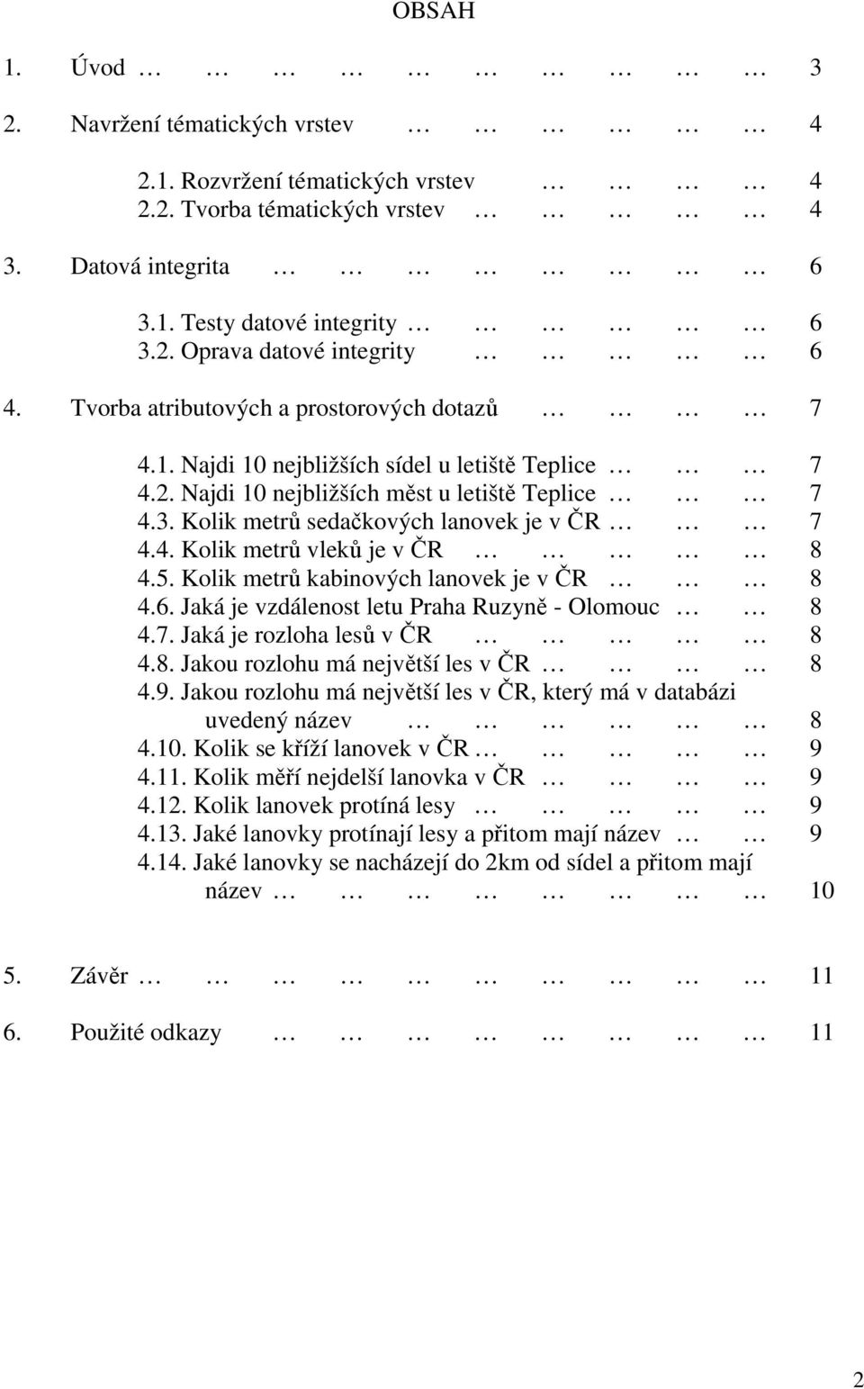 5. Kolik metrů kabinových lanovek je v ČR 8 4.6. Jaká je vzdálenost letu Praha Ruzyně - Olomouc 8 4.7. Jaká je rozloha lesů v ČR 8 4.8. Jakou rozlohu má největší les v ČR 8 4.9.