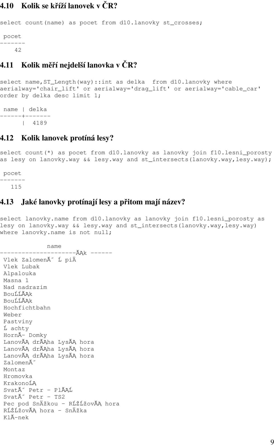 select count(*) as pocet from d10.lanovky as lanovky join f10.lesni_porosty as lesy on lanovky.way && lesy.way and st_intersects(lanovky.way,lesy.way); pocet ------- 115 4.