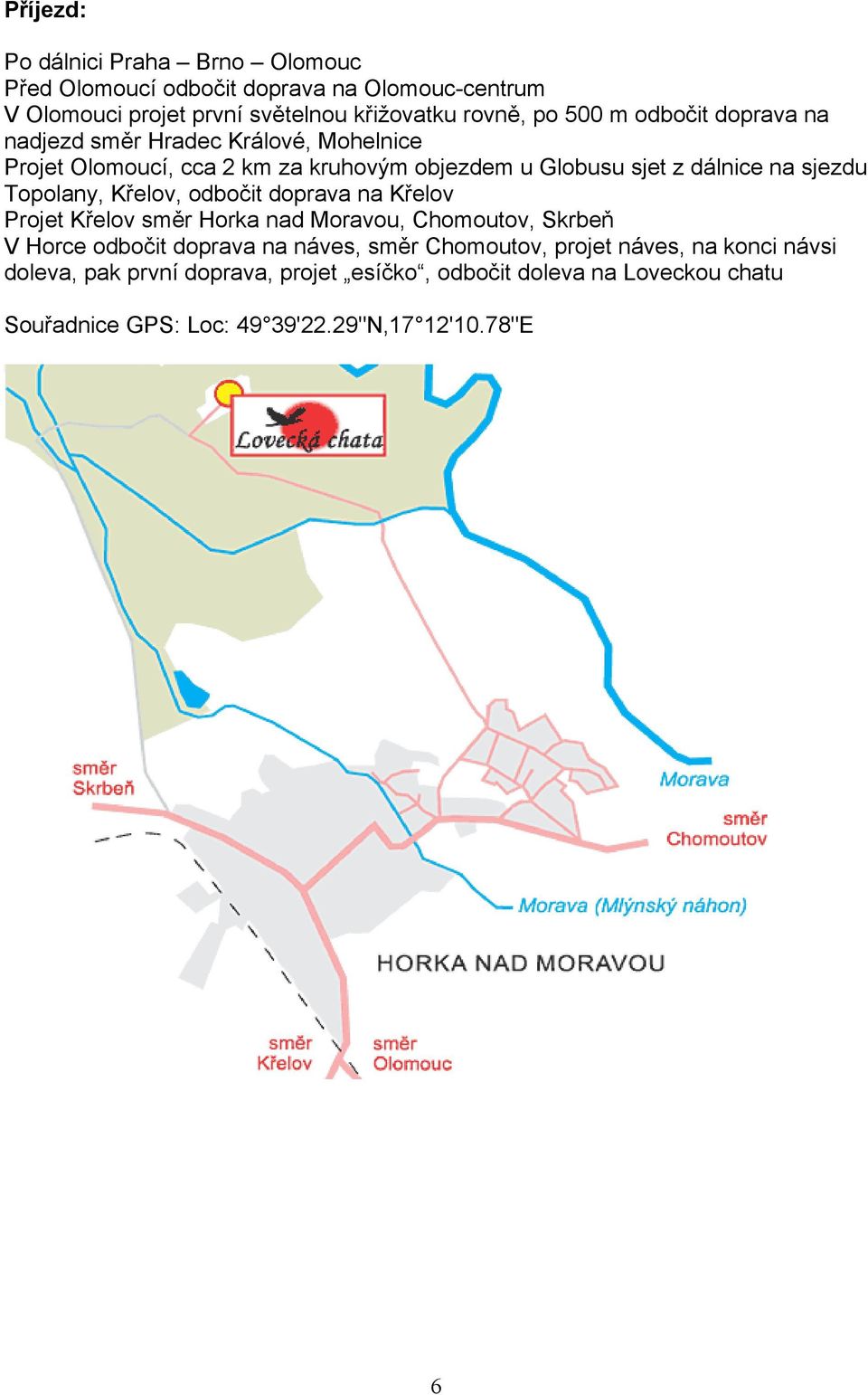 Topolany, Křelov, odbočit doprava na Křelov Projet Křelov směr Horka nad Moravou, Chomoutov, Skrbeň V Horce odbočit doprava na náves, směr