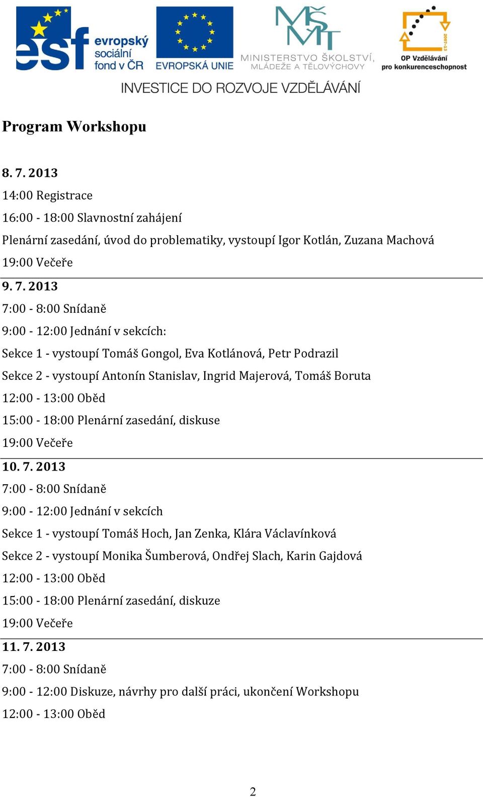 2013 7:00-8:00 Snídaně 9:00-12:00 Jednání v sekcích: Sekce 1 - vystoupí Tomáš Gongol, Eva Kotlánová, Petr Podrazil Sekce 2 - vystoupí Antonín Stanislav, Ingrid Majerová, Tomáš Boruta 12:00-13:00